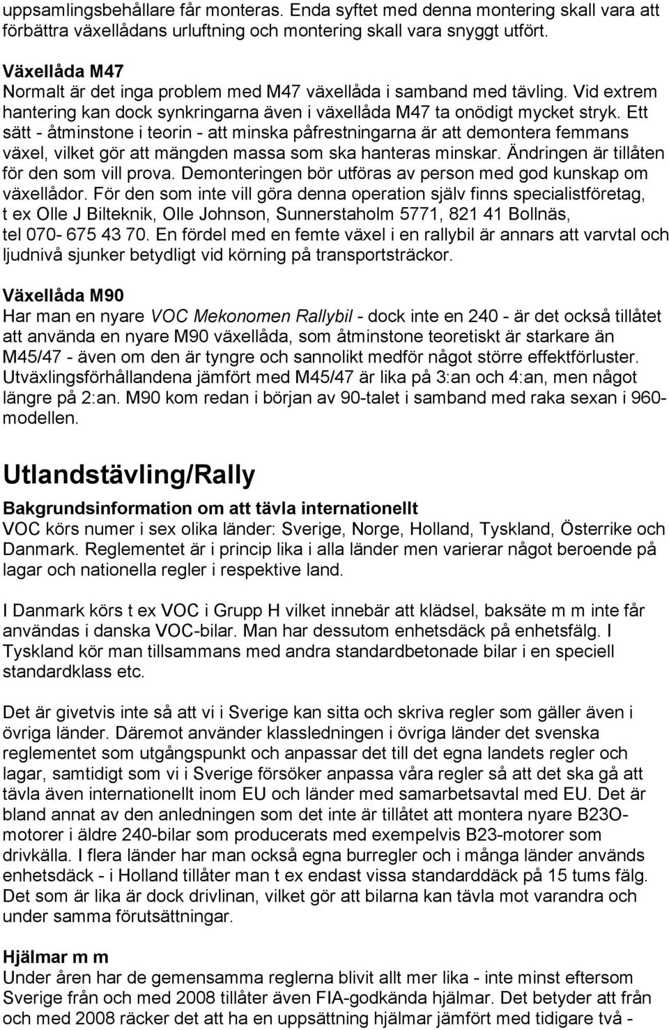Ett sätt - åtminstone i teorin - att minska påfrestningarna är att demontera femmans växel, vilket gör att mängden massa som ska hanteras minskar. Ändringen är tillåten för den som vill prova.