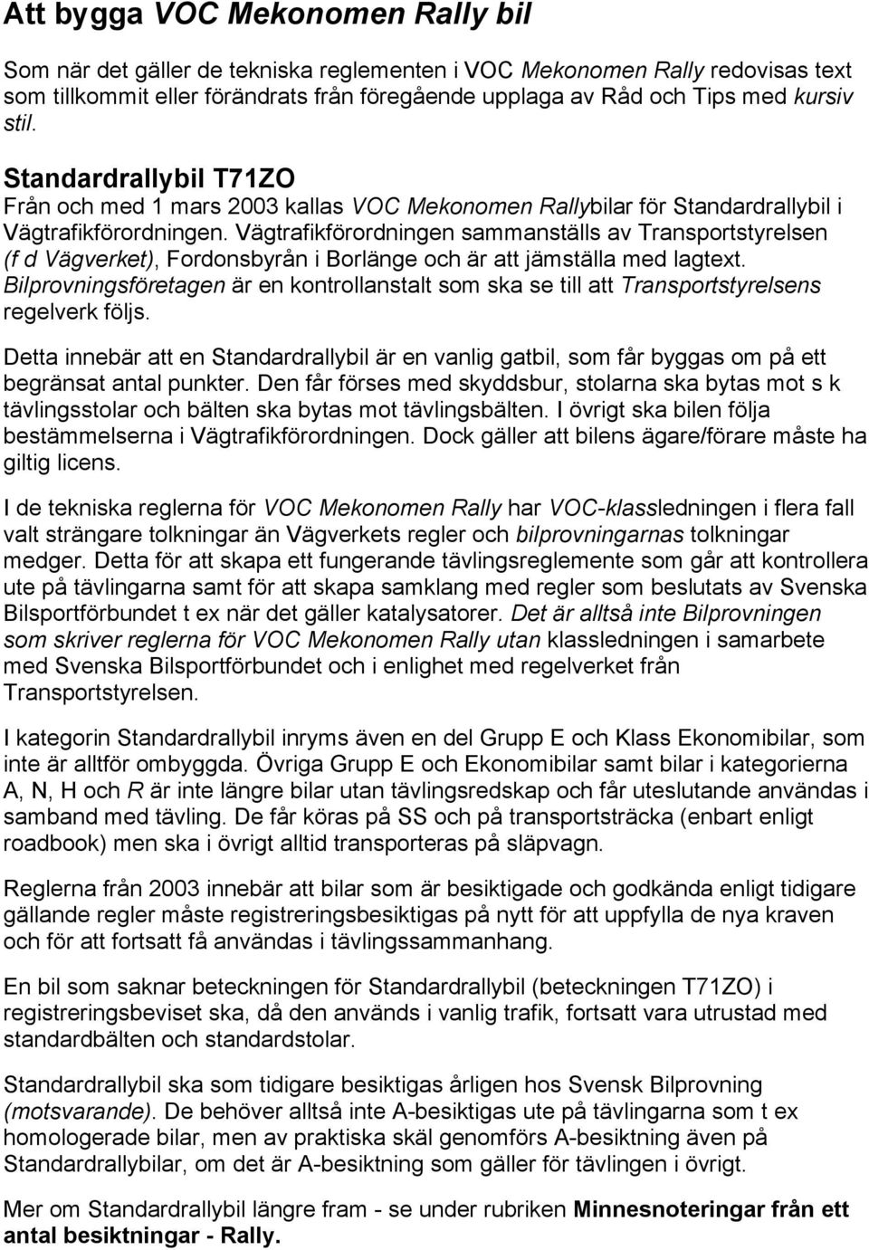 Vägtrafikförordningen sammanställs av Transportstyrelsen (f d Vägverket), Fordonsbyrån i Borlänge och är att jämställa med lagtext.