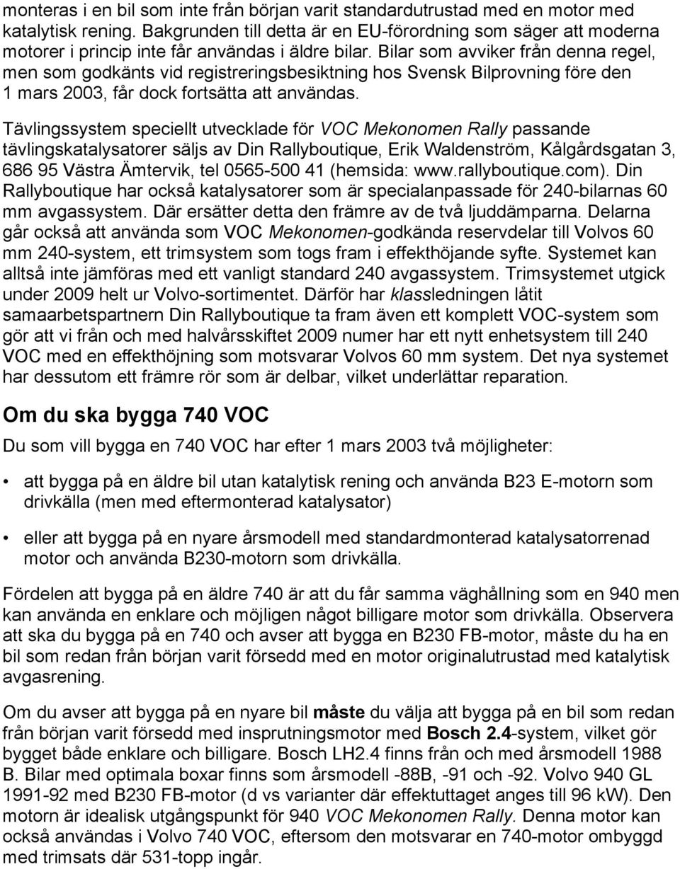 Bilar som avviker från denna regel, men som godkänts vid registreringsbesiktning hos Svensk Bilprovning före den 1 mars 2003, får dock fortsätta att användas.