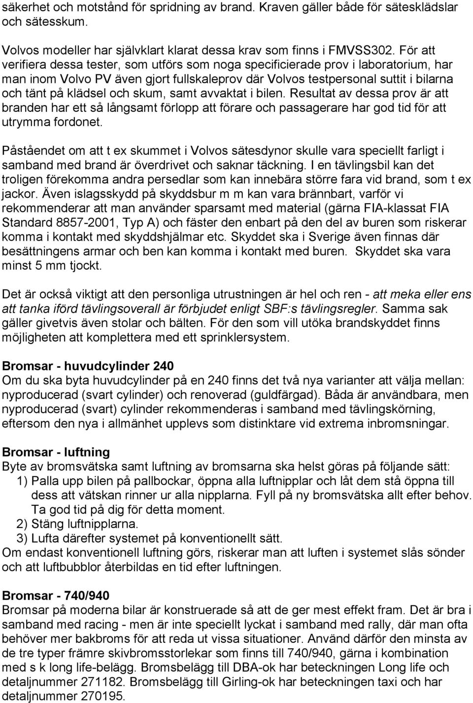 skum, samt avvaktat i bilen. Resultat av dessa prov är att branden har ett så långsamt förlopp att förare och passagerare har god tid för att utrymma fordonet.