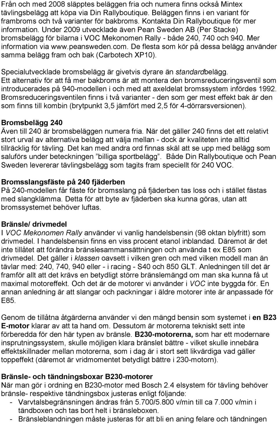 peansweden.com. De flesta som kör på dessa belägg använder samma belägg fram och bak (Carbotech XP10). Specialutvecklade bromsbelägg är givetvis dyrare än standardbelägg.
