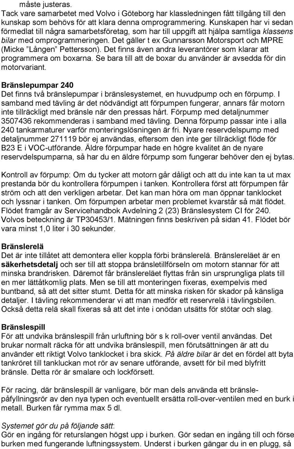 Det gäller t ex Gunnarsson Motorsport och MPRE (Micke Lången Pettersson). Det finns även andra leverantörer som klarar att programmera om boxarna.