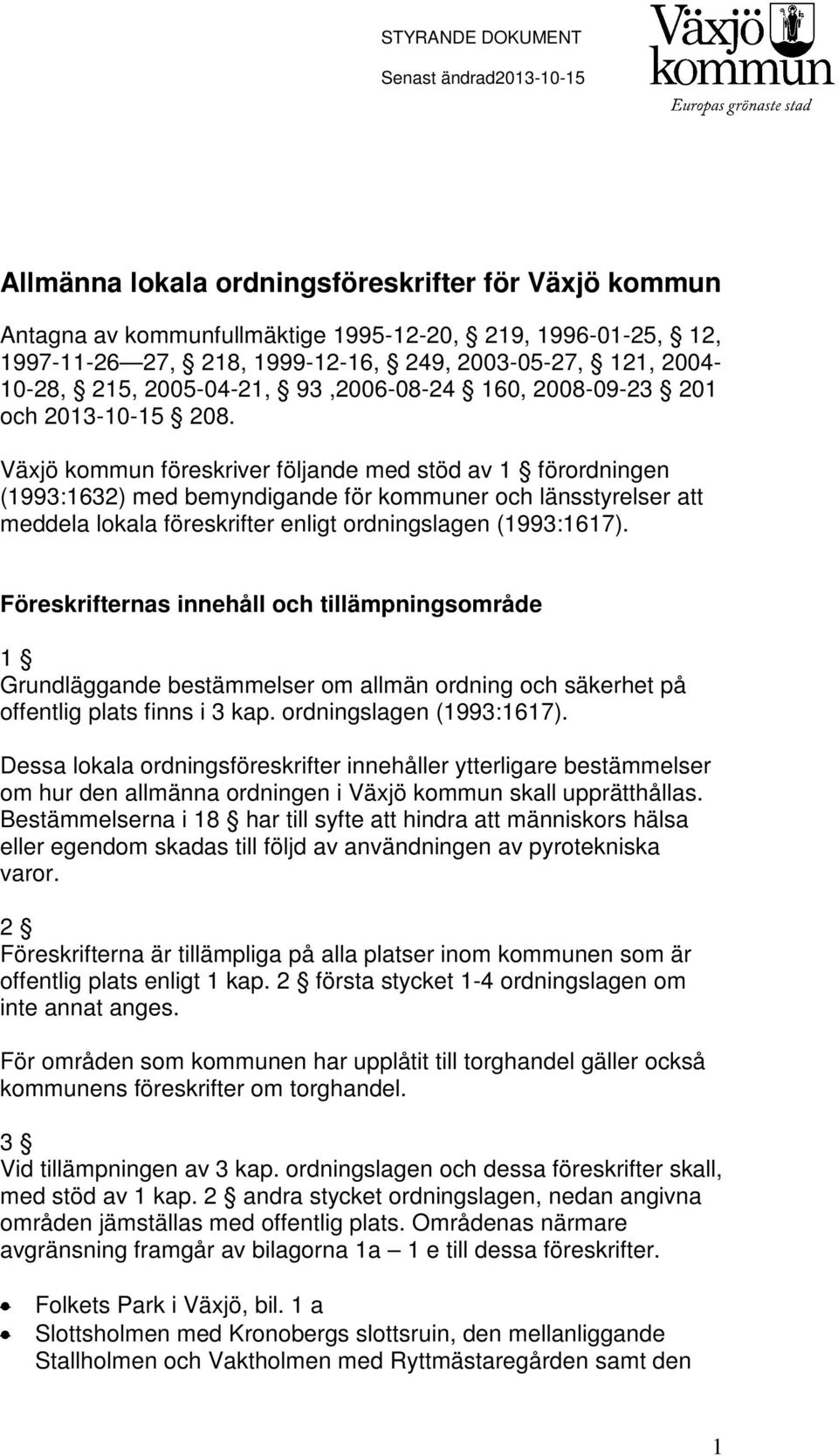 Växjö kommun föreskriver följande med stöd av 1 förordningen (1993:1632) med bemyndigande för kommuner och länsstyrelser att meddela lokala föreskrifter enligt ordningslagen (1993:1617).