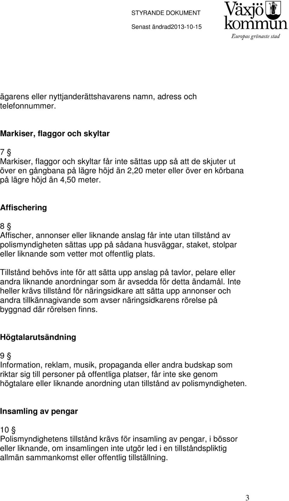 Affischering 8 Affischer, annonser eller liknande anslag får inte utan tillstånd av polismyndigheten sättas upp på sådana husväggar, staket, stolpar eller liknande som vetter mot offentlig plats.