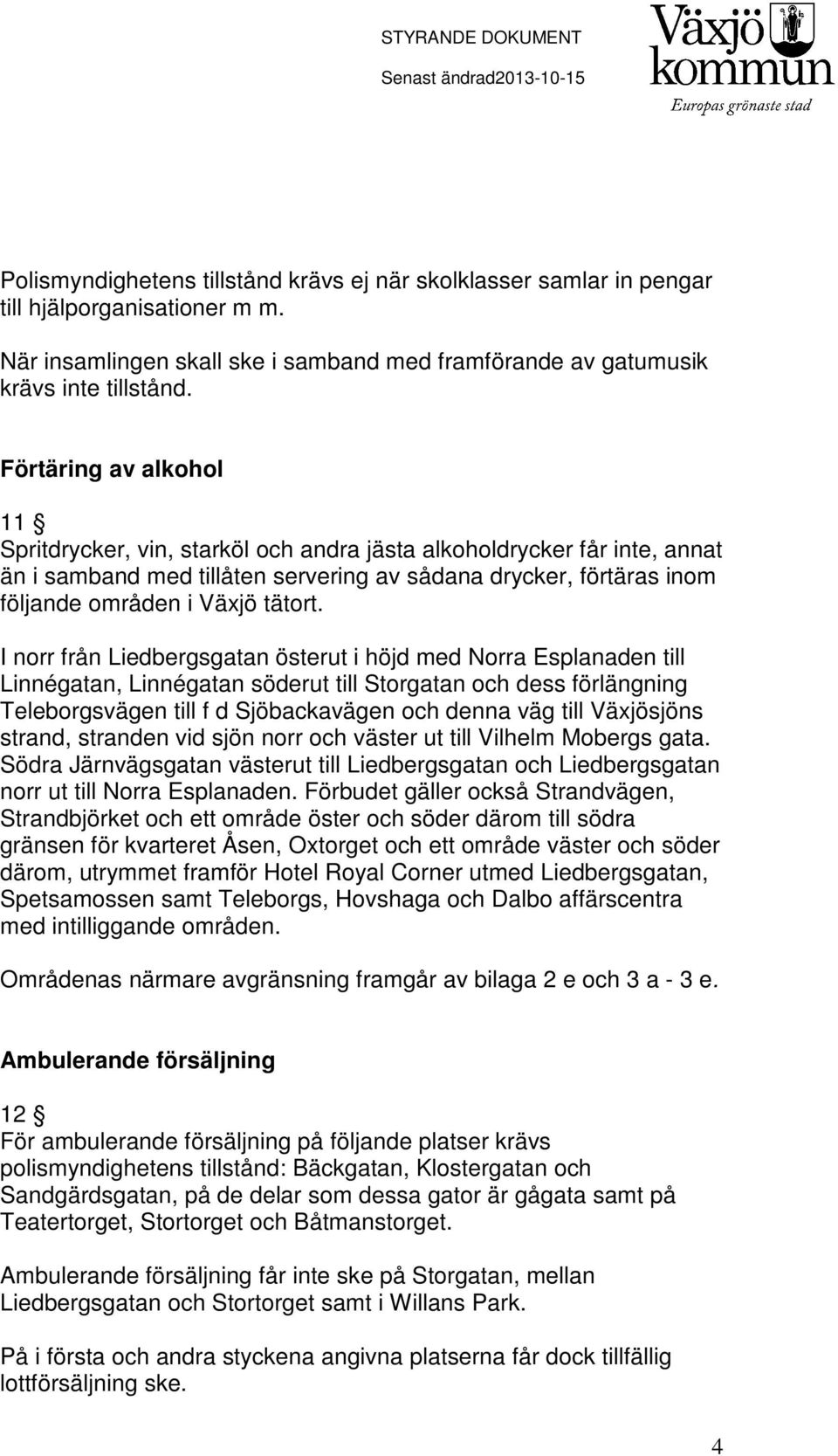 Förtäring av alkohol 11 Spritdrycker, vin, starköl och andra jästa alkoholdrycker får inte, annat än i samband med tillåten servering av sådana drycker, förtäras inom följande områden i Växjö tätort.
