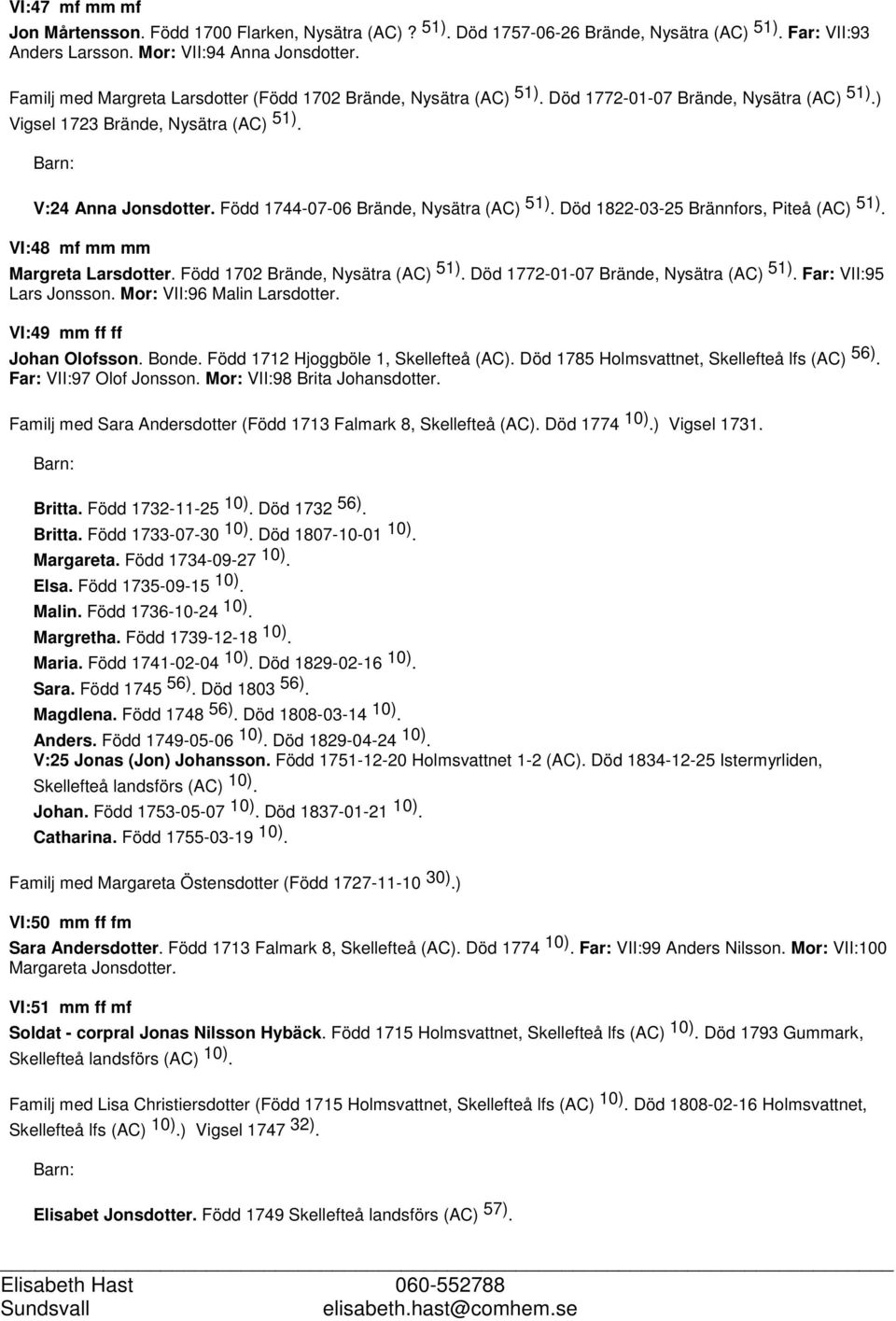 Född 1744-07-06 Brände, Nysätra (AC) 51). Död 1822-03-25 Brännfors, Piteå (AC) 51). VI:48 mf mm mm Margreta Larsdotter. Född 1702 Brände, Nysätra (AC) 51). Död 1772-01-07 Brände, Nysätra (AC) 51).