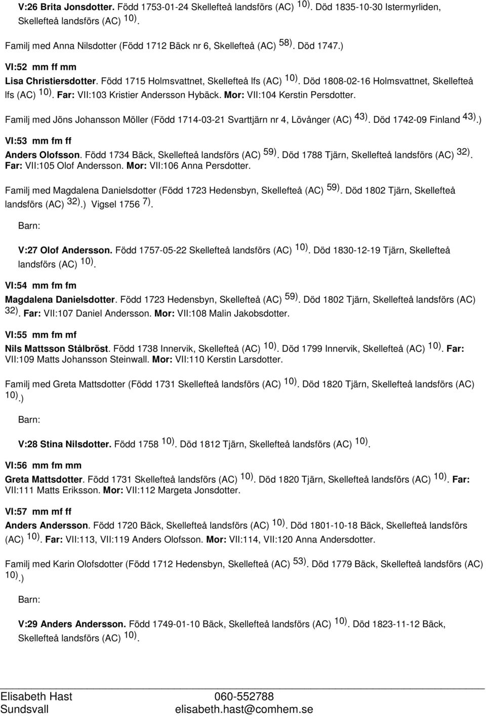 Mor: VII:104 Kerstin Persdotter. Familj med Jöns Johansson Möller (Född 1714-03-21 Svarttjärn nr 4, Lövånger (AC) 43). Död 1742-09 Finland 43).) VI:53 mm fm ff Anders Olofsson.