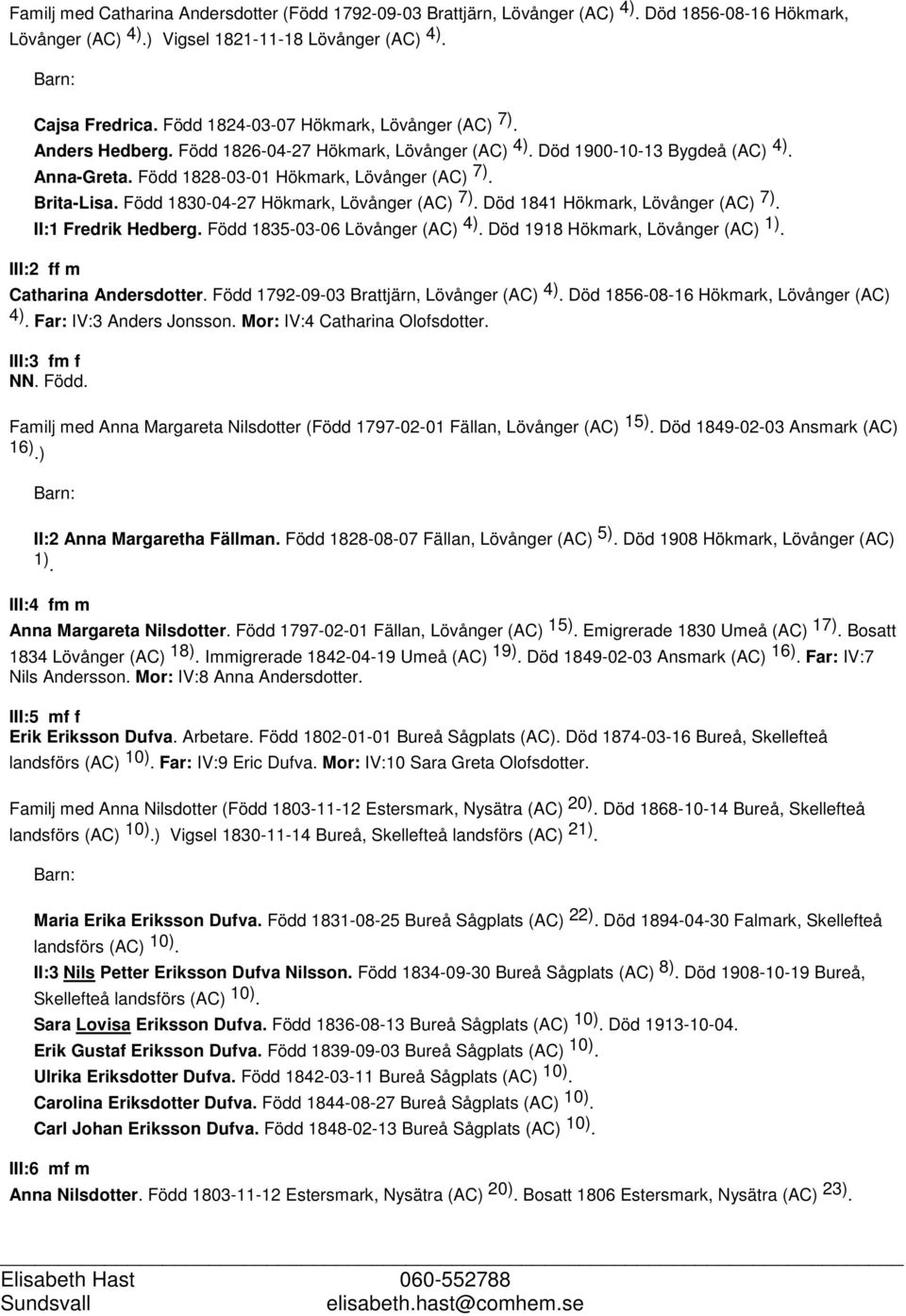 Född 1830-04-27 Hökmark, Lövånger (AC) 7). Död 1841 Hökmark, Lövånger (AC) 7). II:1 Fredrik Hedberg. Född 1835-03-06 Lövånger (AC) 4). Död 1918 Hökmark, Lövånger (AC) 1).