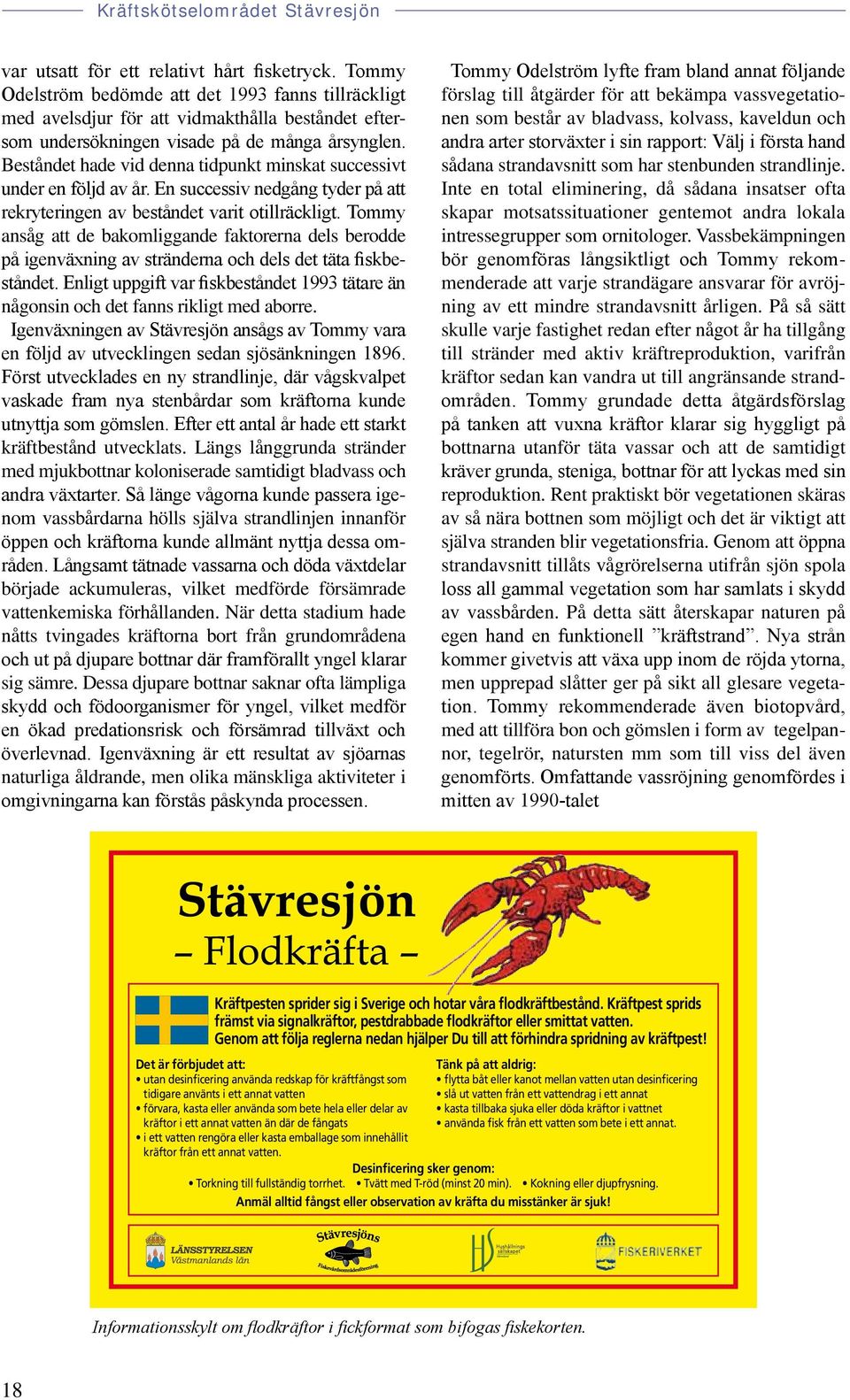 Tommy ansåg att de bakomliggande faktorerna dels berodde på igenväxning av stränderna och dels det täta fiskbeståndet.
