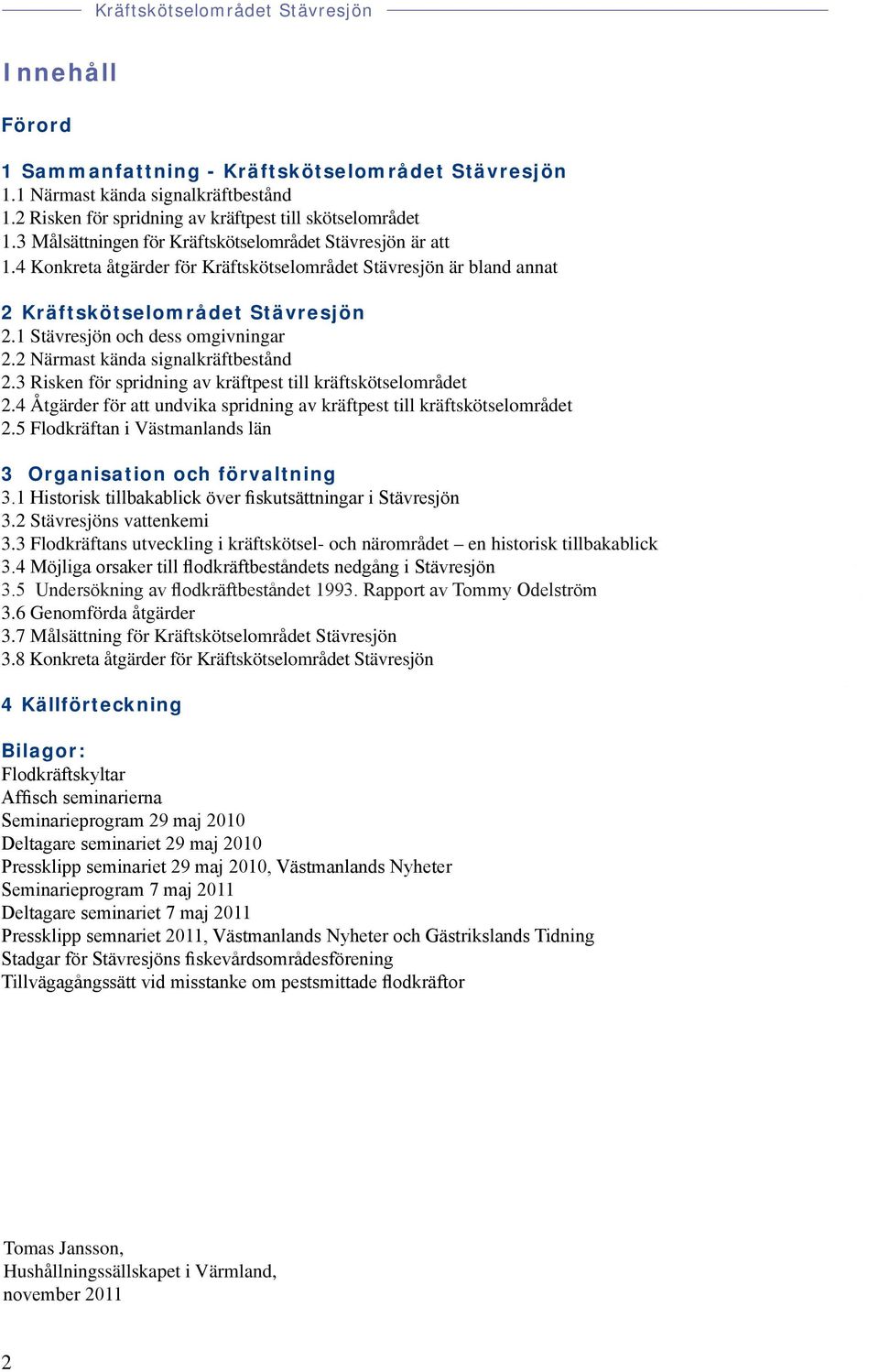 1 Stävresjön och dess omgivningar 2.2 Närmast kända signalkräftbestånd 2.3 Risken för spridning av kräftpest till kräftskötselområdet 2.