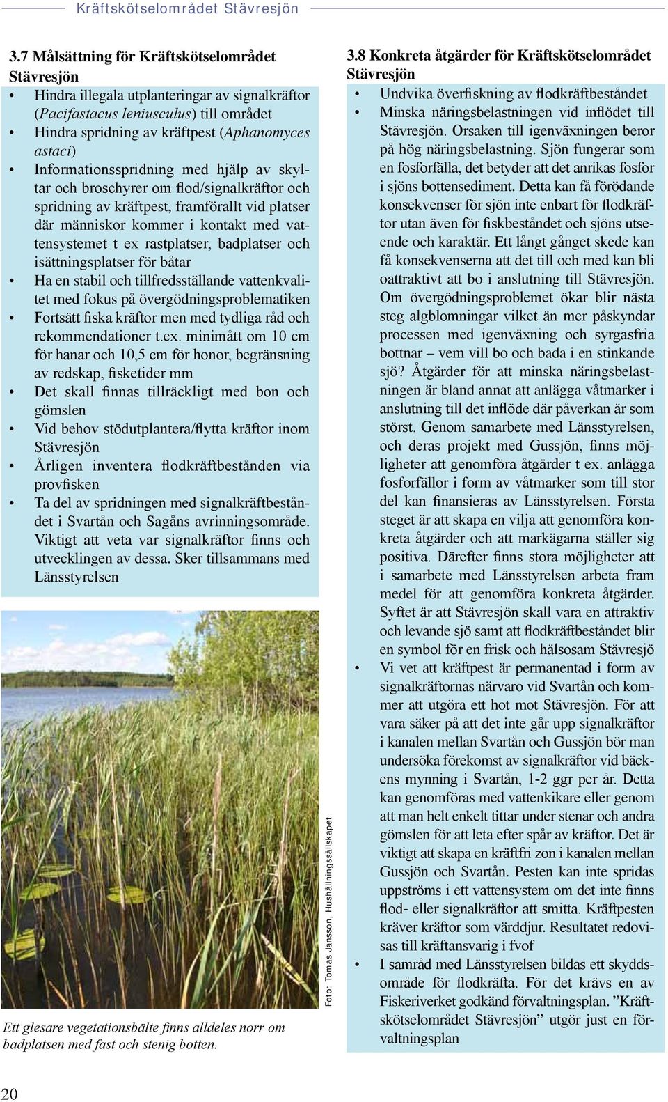 badplatser och isättningsplatser för båtar Ha en stabil och tillfredsställande vattenkvalitet med fokus på övergödningsproblematiken Fortsätt fiska kräftor men med tydliga råd och rekommendationer t.