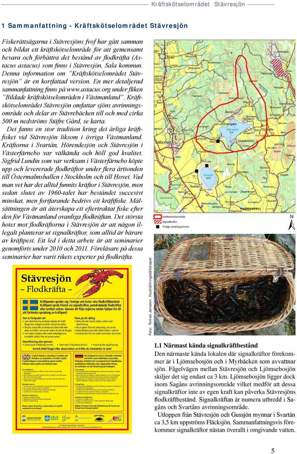 Kräftskötselområdet Stävresjön omfattar sjöns avrinningsområde och delar av Stävrebäcken till och med cirka 500 m nedströms Stäfre Gård, se karta.