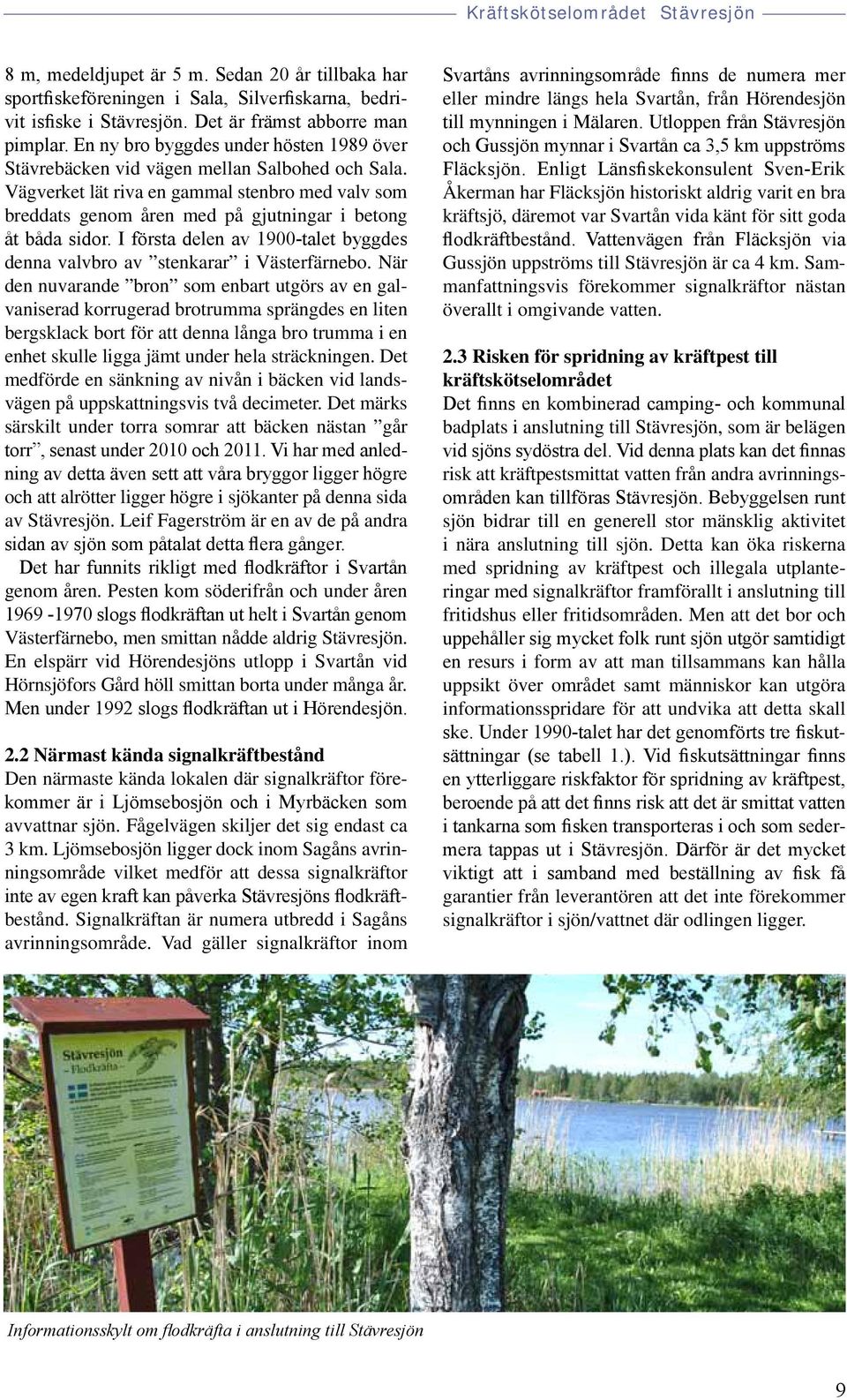 Vägverket lät riva en gammal stenbro med valv som breddats genom åren med på gjutningar i betong åt båda sidor. I första delen av 1900-talet byggdes denna valvbro av stenkarar i Västerfärnebo.