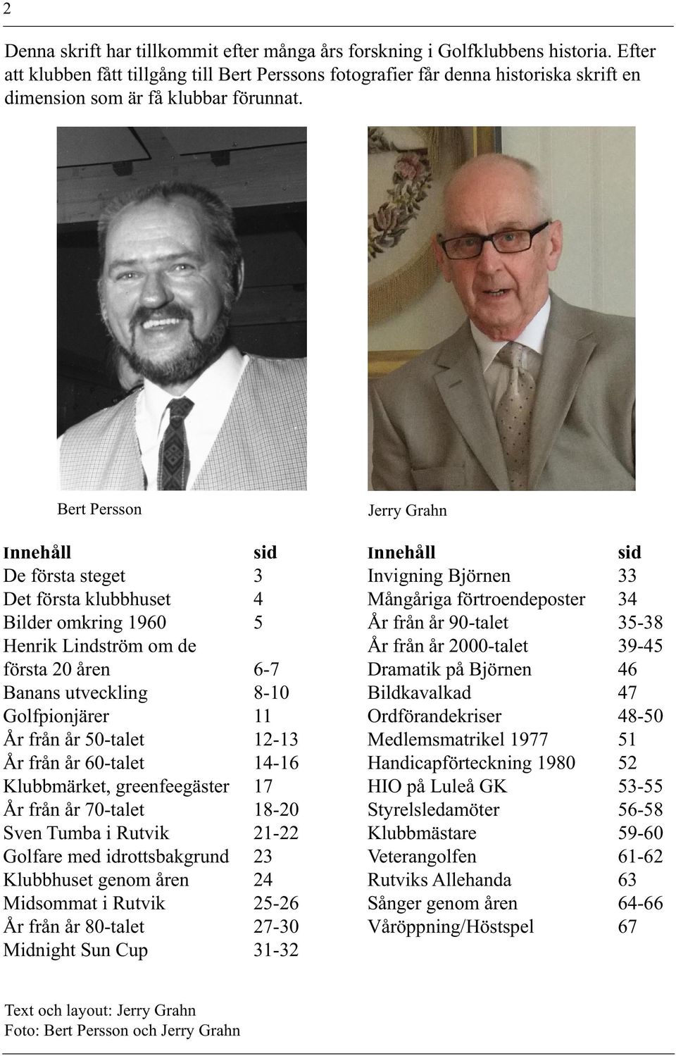 Bert Persson Innehåll sid De första steget 3 Det första klubbhuset 4 Bilder omkring 1960 5 Henrik Lindström om de första 20 åren 6-7 Banans utveckling 8-10 Golfpionjärer 11 År från år 50-talet 12-13