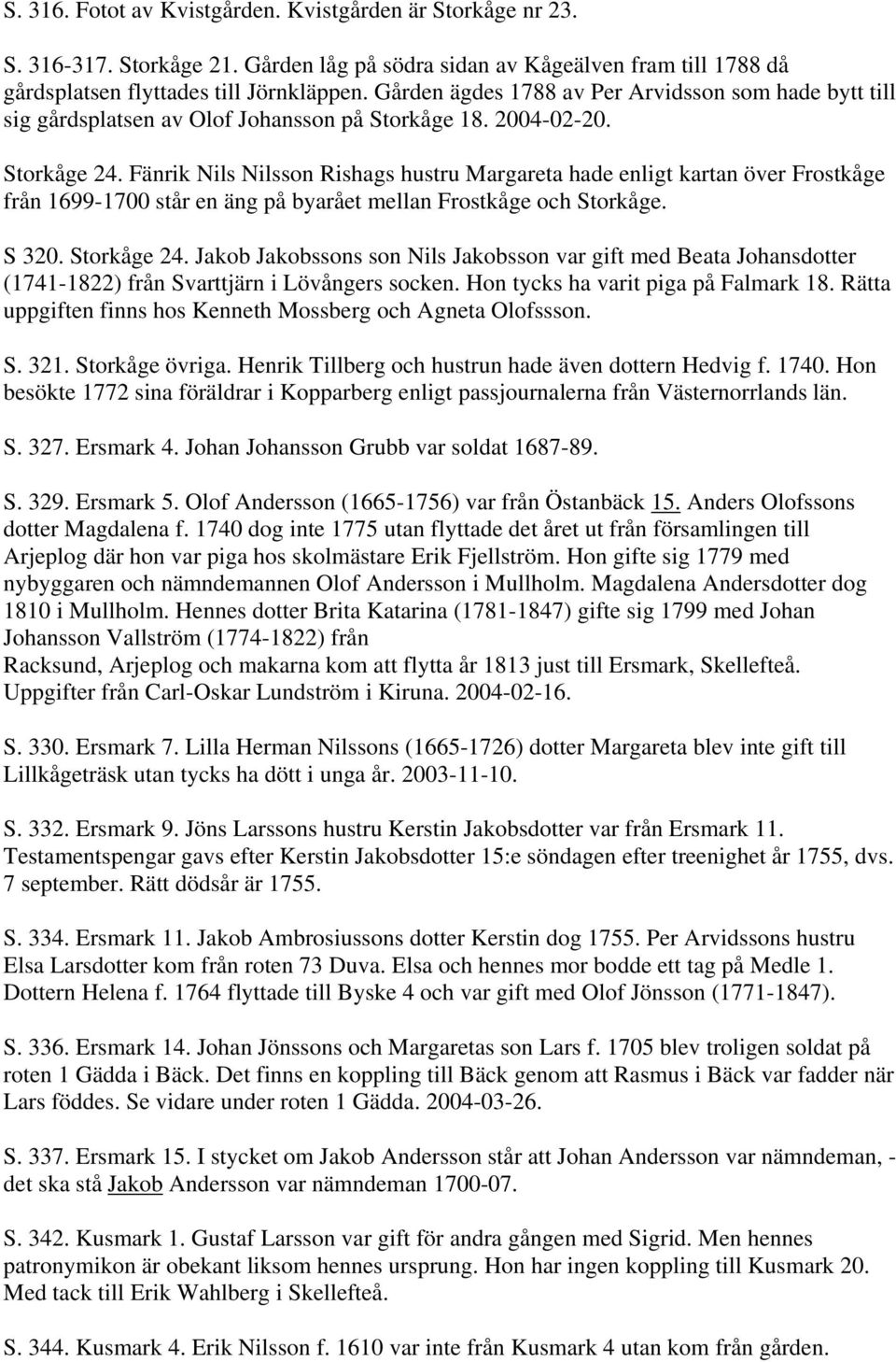 Fänrik Nils Nilsson Rishags hustru Margareta hade enligt kartan över Frostkåge från 1699-1700 står en äng på byarået mellan Frostkåge och Storkåge. S 320. Storkåge 24.