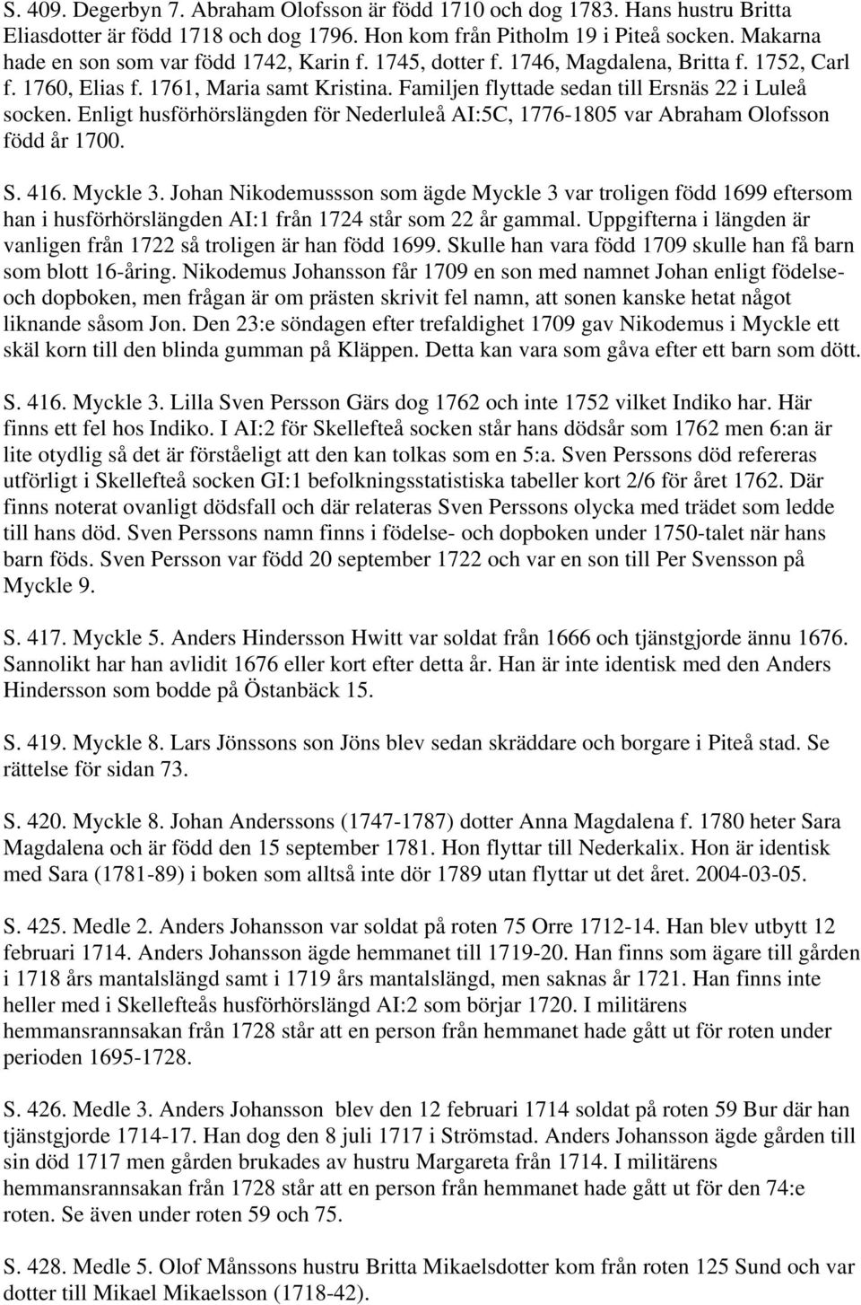 Familjen flyttade sedan till Ersnäs 22 i Luleå socken. Enligt husförhörslängden för Nederluleå AI:5C, 1776-1805 var Abraham Olofsson född år 1700. S. 416. Myckle 3.