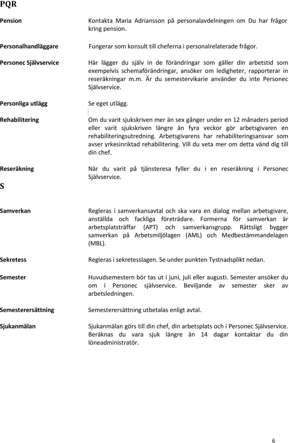 Här lägger du själv in de förändringar som gäller din arbetstid som exempelvis schemaförändringar, ansöker om ledigheter, rapporterar in reseräkningar m.m. Är du semestervikarie använder du inte Personec Självservice.