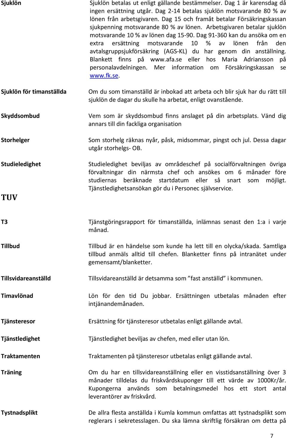 Arbetsgivaren betalar sjuklön motsvarande 10 % av lönen dag 15-90.