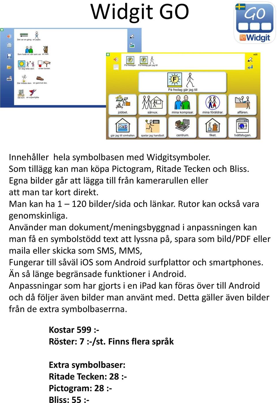 Använder man dokument/meningsbyggnad i anpassningen kan man få en symbolstödd text att lyssna på, spara som bild/pdf eller maila eller skicka som SMS, MMS, Fungerar till såväl ios som Android