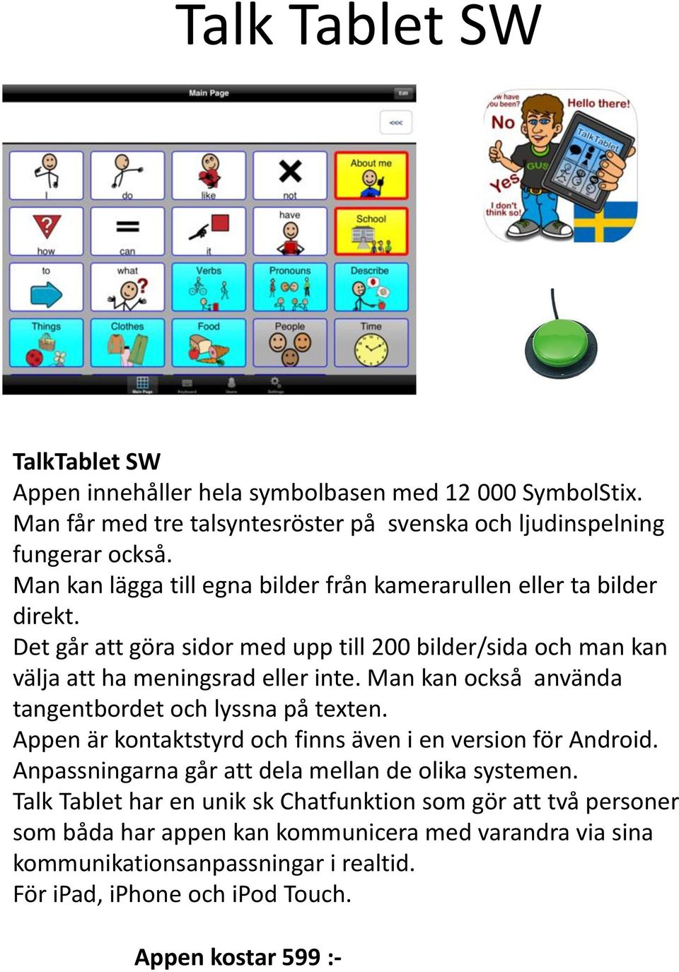 Man kan också använda tangentbordet och lyssna på texten. Appen är kontaktstyrd och finns även i en version för Android. Anpassningarna går att dela mellan de olika systemen.