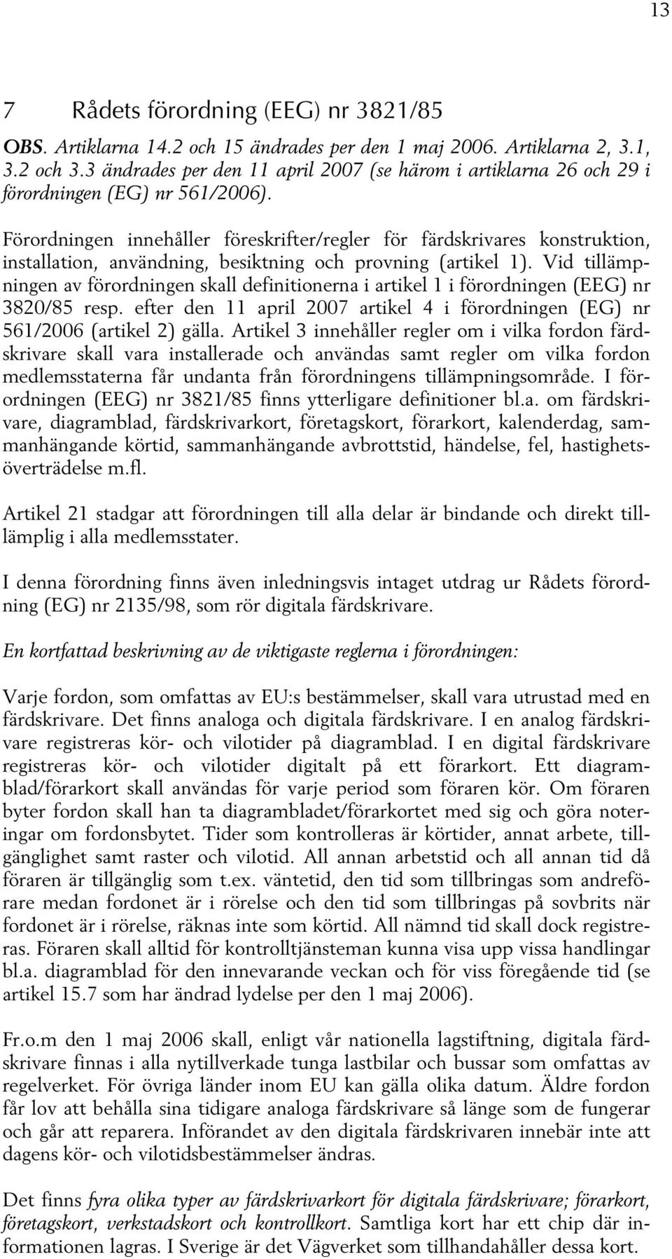 Förordningen innehåller föreskrifter/regler för färdskrivares konstruktion, installation, användning, besiktning och provning (artikel 1).