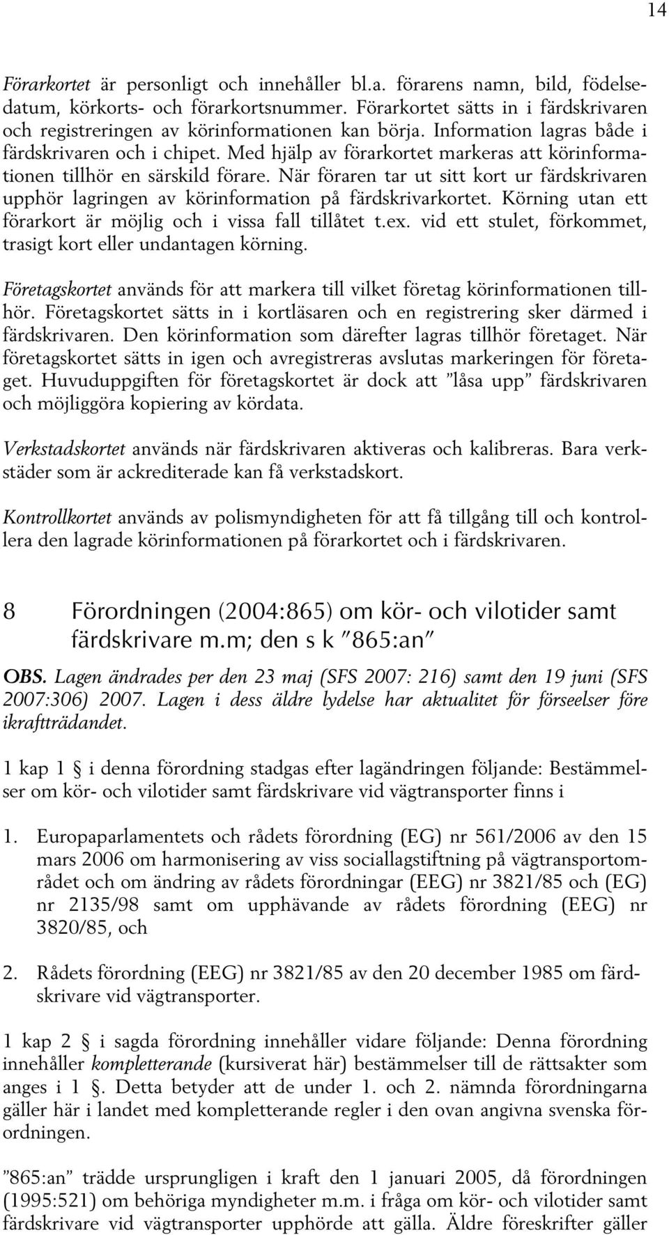 Med hjälp av förarkortet markeras att körinformationen tillhör en särskild förare. När föraren tar ut sitt kort ur färdskrivaren upphör lagringen av körinformation på färdskrivarkortet.