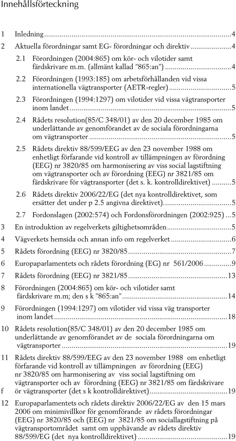 3 Förordningen (1994:1297) om vilotider vid vissa vägtransporter inom landet...5 2.