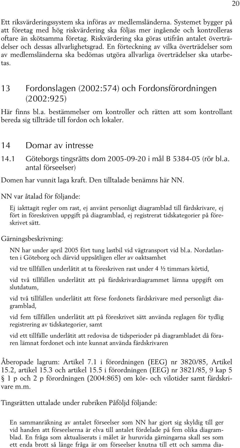En förteckning av vilka överträdelser som av medlemsländerna ska bedömas utgöra allvarliga överträdelser ska utarbetas. 20 13 Fordonslagen (2002:574) och Fordonsförordningen (2002:925) Här finns bl.a. bestämmelser om kontroller och rätten att som kontrollant bereda sig tillträde till fordon och lokaler.
