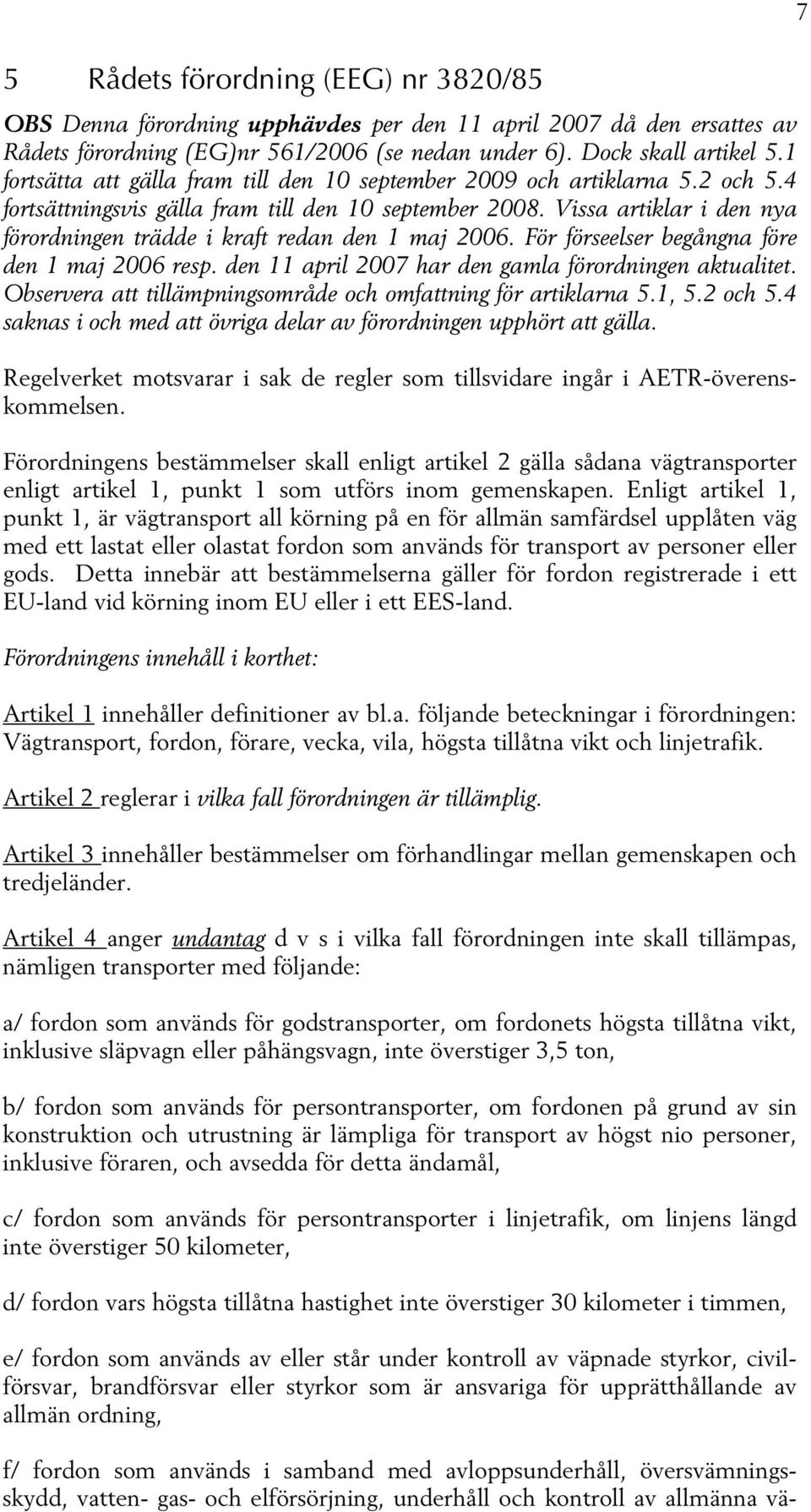 Vissa artiklar i den nya förordningen trädde i kraft redan den 1 maj 2006. För förseelser begångna före den 1 maj 2006 resp. den 11 april 2007 har den gamla förordningen aktualitet.