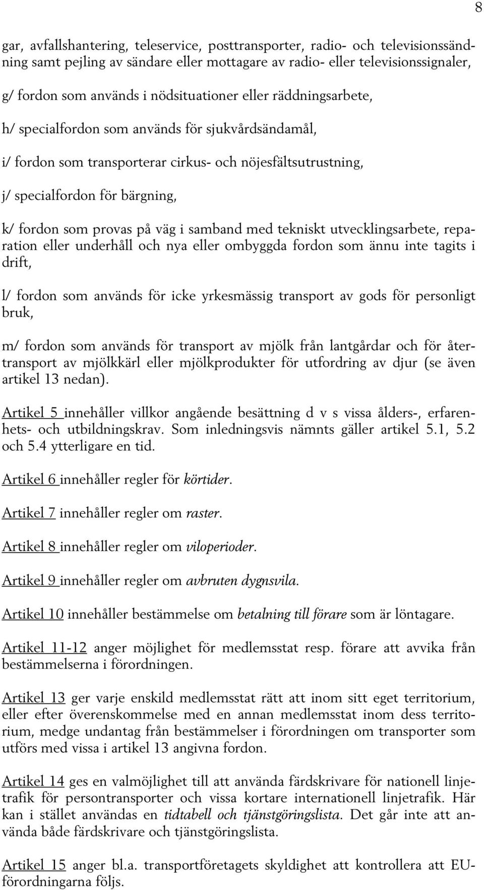 samband med tekniskt utvecklingsarbete, reparation eller underhåll och nya eller ombyggda fordon som ännu inte tagits i drift, l/ fordon som används för icke yrkesmässig transport av gods för