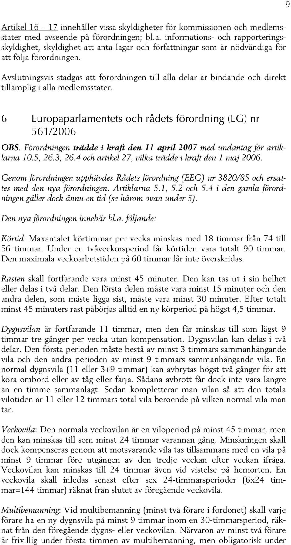 Förordningen trädde i kraft den 11 april 2007 med undantag för artiklarna 10.5, 26.3, 26.4 och artikel 27, vilka trädde i kraft den 1 maj 2006.