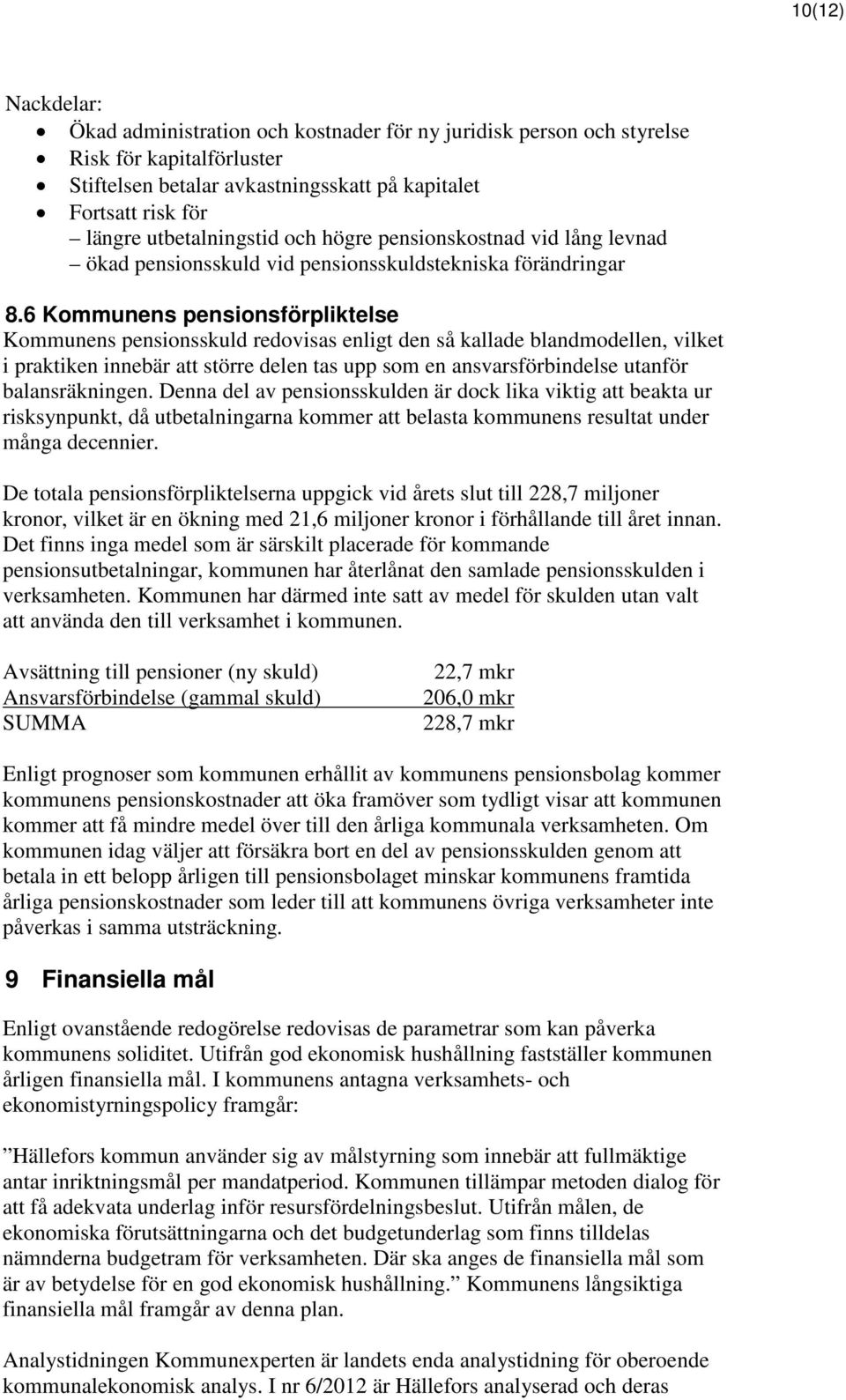 6 Kommunens pensionsförpliktelse Kommunens pensionsskuld redovisas enligt den så kallade blandmodellen, vilket i praktiken innebär att större delen tas upp som en ansvarsförbindelse utanför