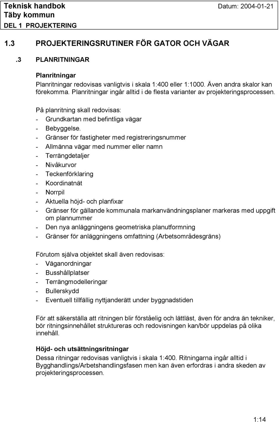 - Gränser för fastigheter med registreringsnummer - Allmänna vägar med nummer eller namn - Terrängdetaljer - Nivåkurvor - Teckenförklaring - Koordinatnät - Norrpil - Aktuella höjd- och planfixar -