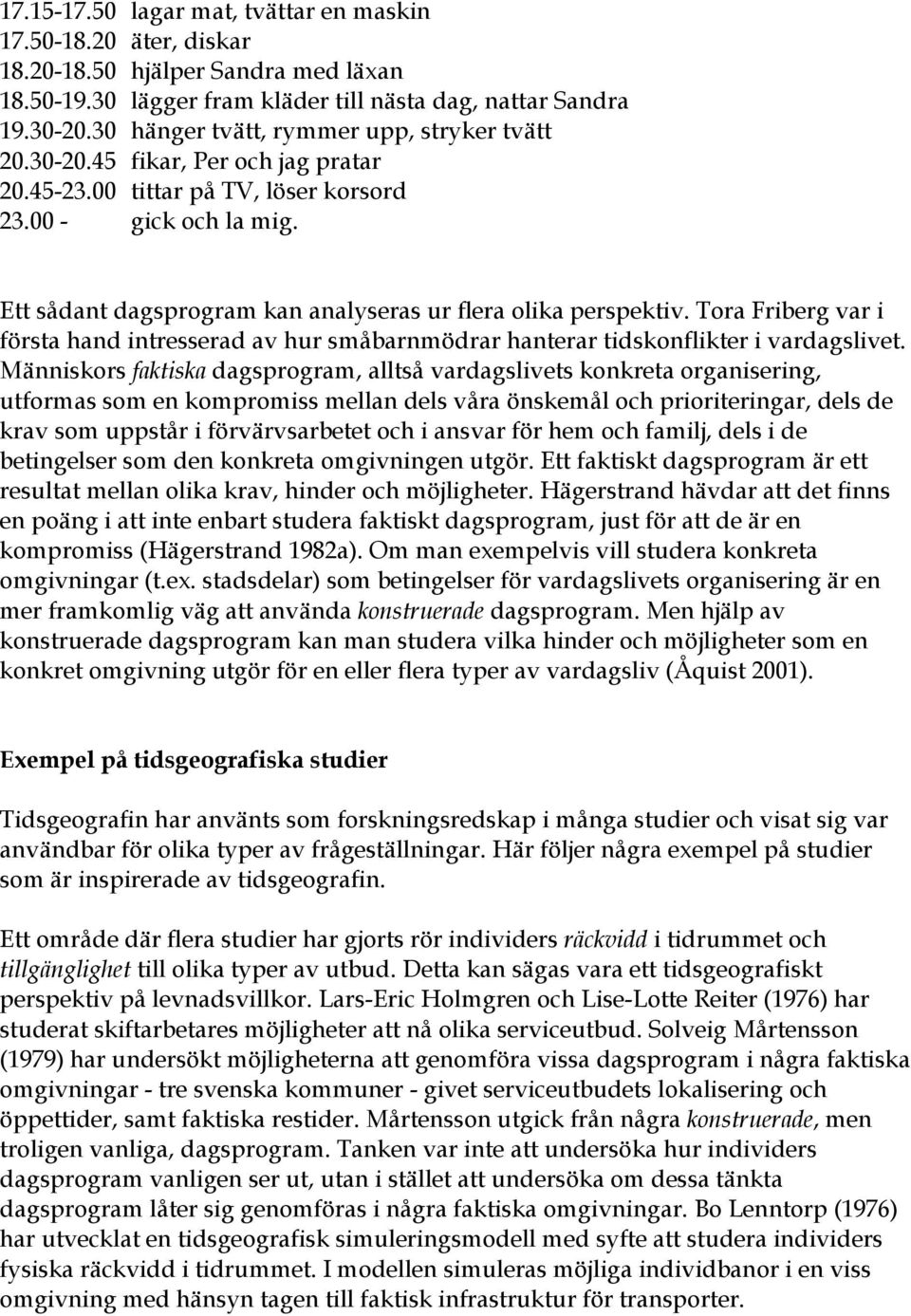 Ett sådant dagsprogram kan analyseras ur flera olika perspektiv. Tora Friberg var i första hand intresserad av hur småbarnmödrar hanterar tidskonflikter i vardagslivet.