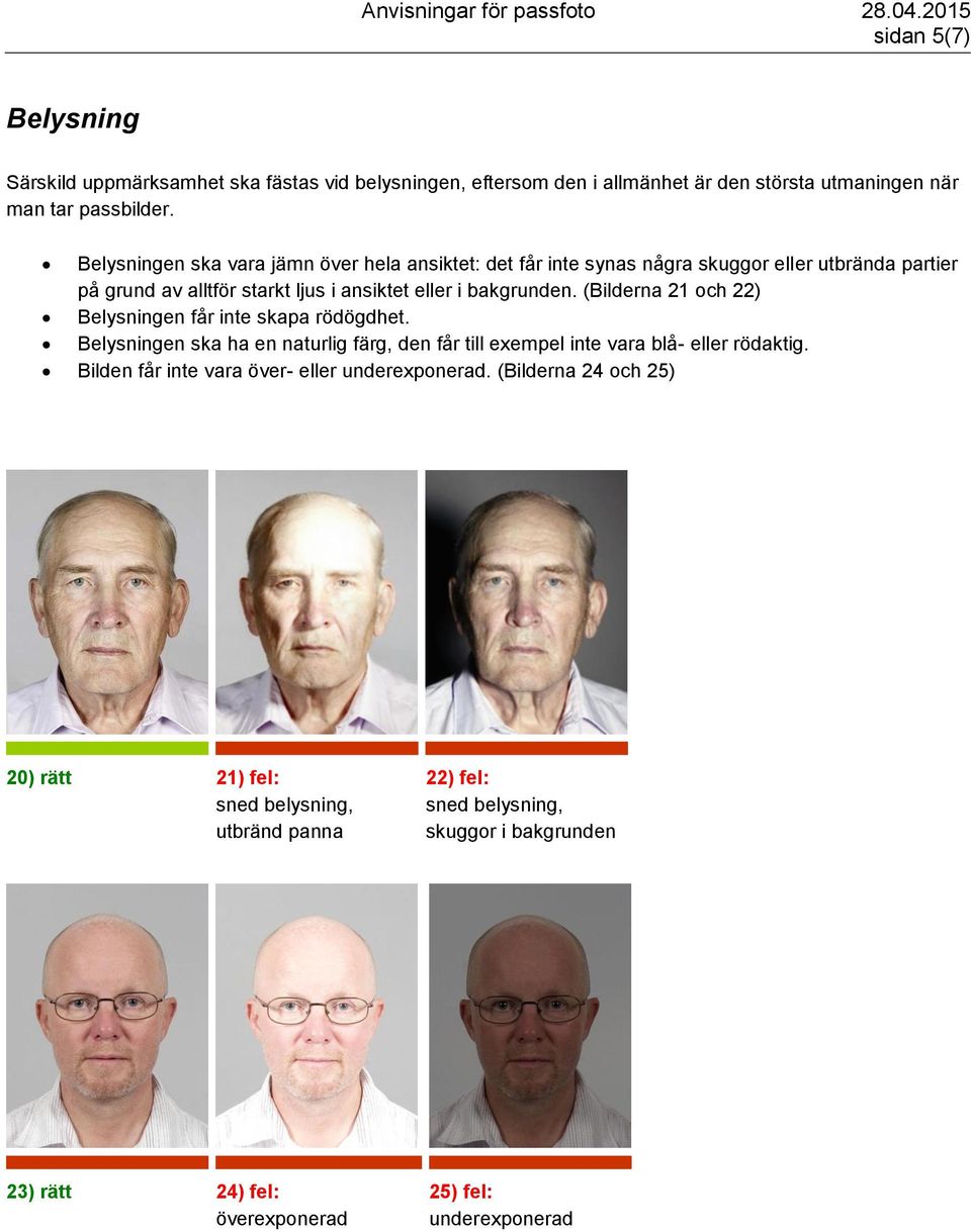 (Bilderna 21 och 22) Belysningen får inte skapa rödögdhet. Belysningen ska ha en naturlig färg, den får till exempel inte vara blå- eller rödaktig.