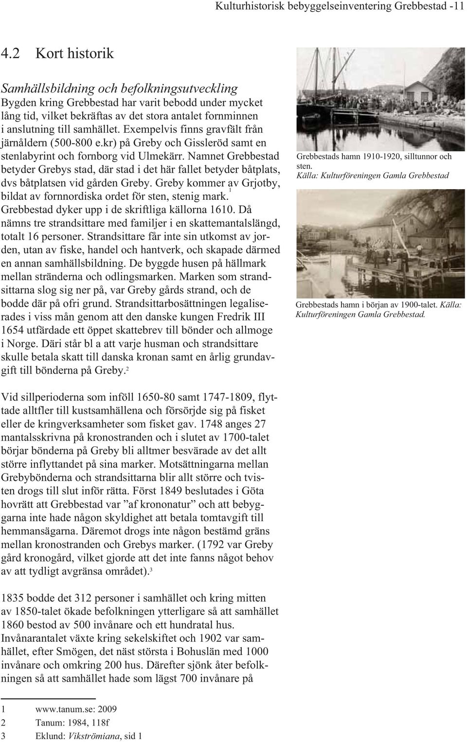Exempelvis finns gravfält från järnåldern (500-800 e.kr) på Greby och Gissleröd samt en stenlabyrint och fornborg vid Ulmekärr.
