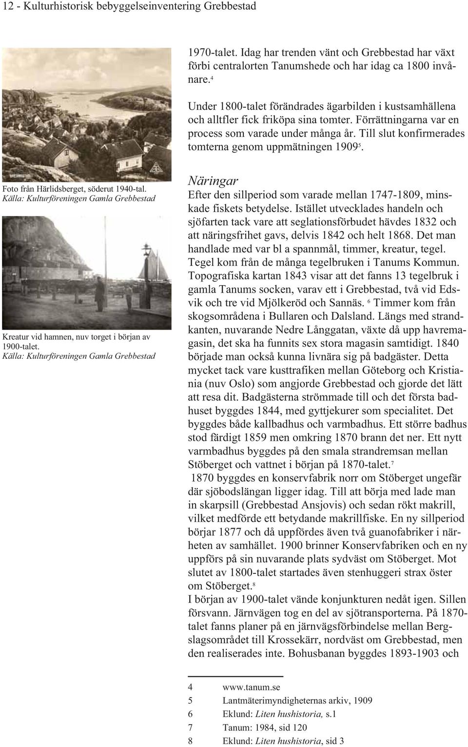 Till slut konfirmerades tomterna genom uppmätningen 1909 5. Foto från Härlidsberget, söderut 1940-tal. Källa: Kulturföreningen Gamla Grebbestad Kreatur vid hamnen, nuv torget i början av 1900-talet.