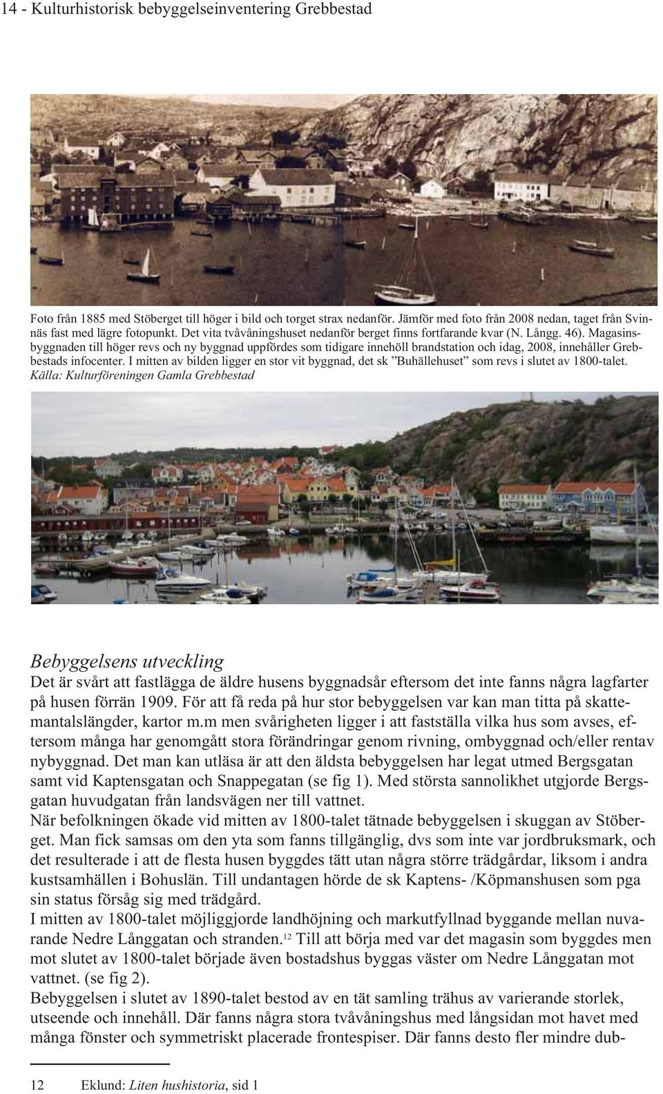 Magasinsbyggnaden till höger revs och ny byggnad uppfördes som tidigare innehöll brandstation och idag, 2008, innehåller Grebbestads infocenter.