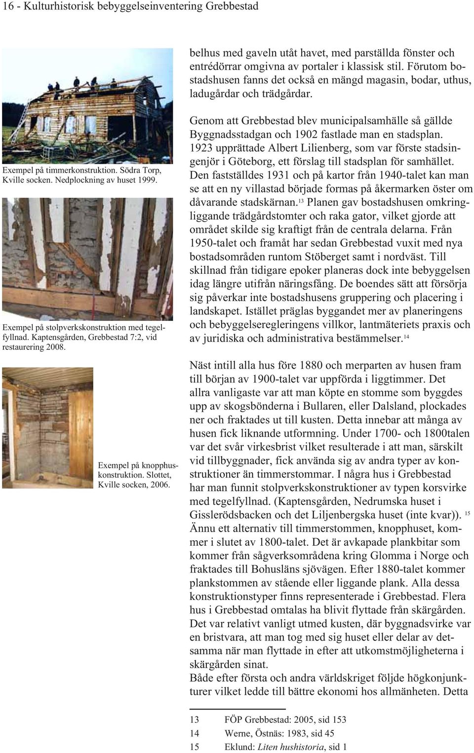 Exempel på stolpverkskonstruktion med tegelfyllnad. Kaptensgården, Grebbestad 7:2, vid restaurering 2008. Exempel på knopphuskonstruktion. Slottet, Kville socken, 2006.