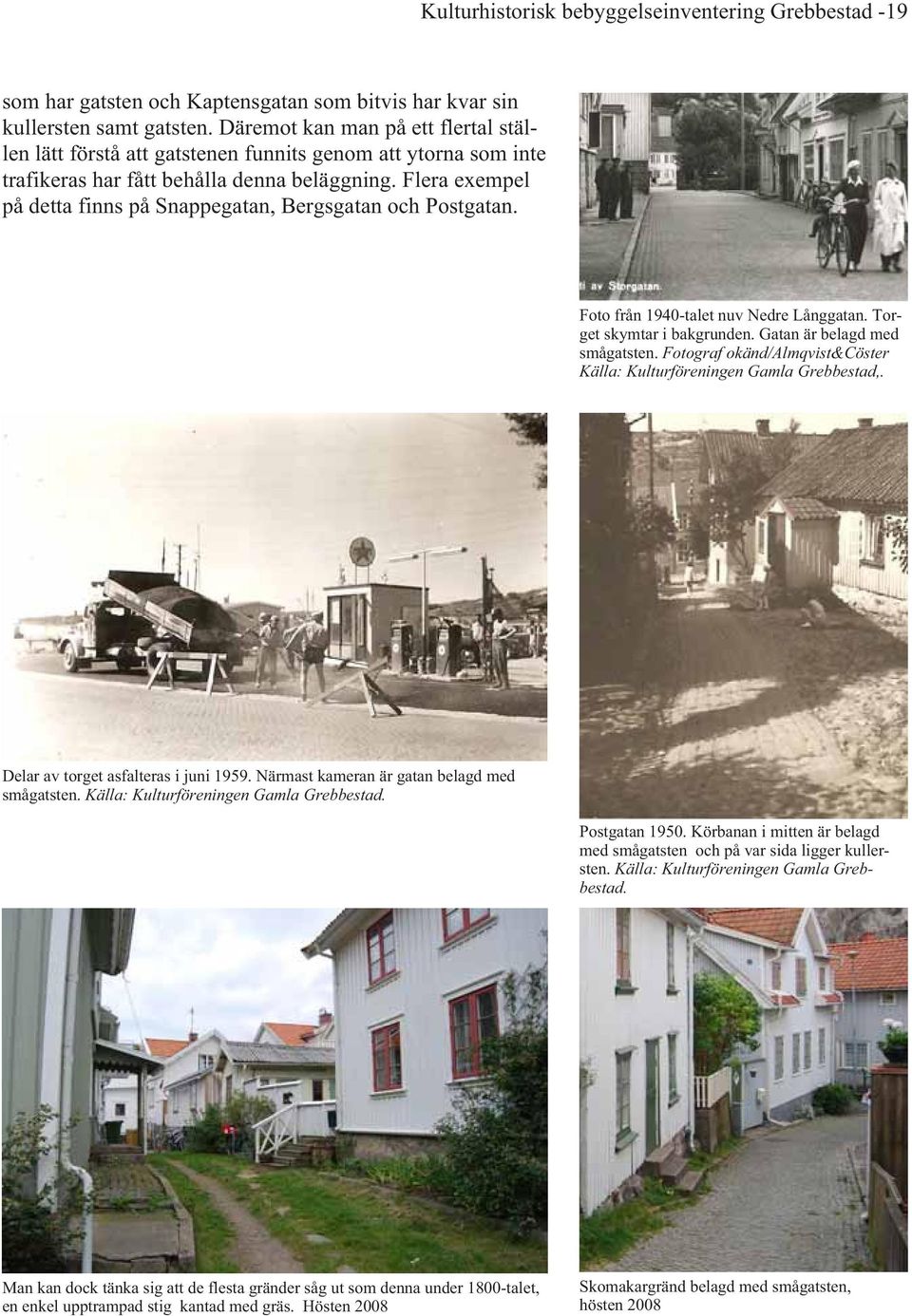 Flera exempel på detta finns på Snappegatan, Bergsgatan och Postgatan. Foto från 1940-talet nuv Nedre Långgatan. Torget skymtar i bakgrunden. Gatan är belagd med smågatsten.