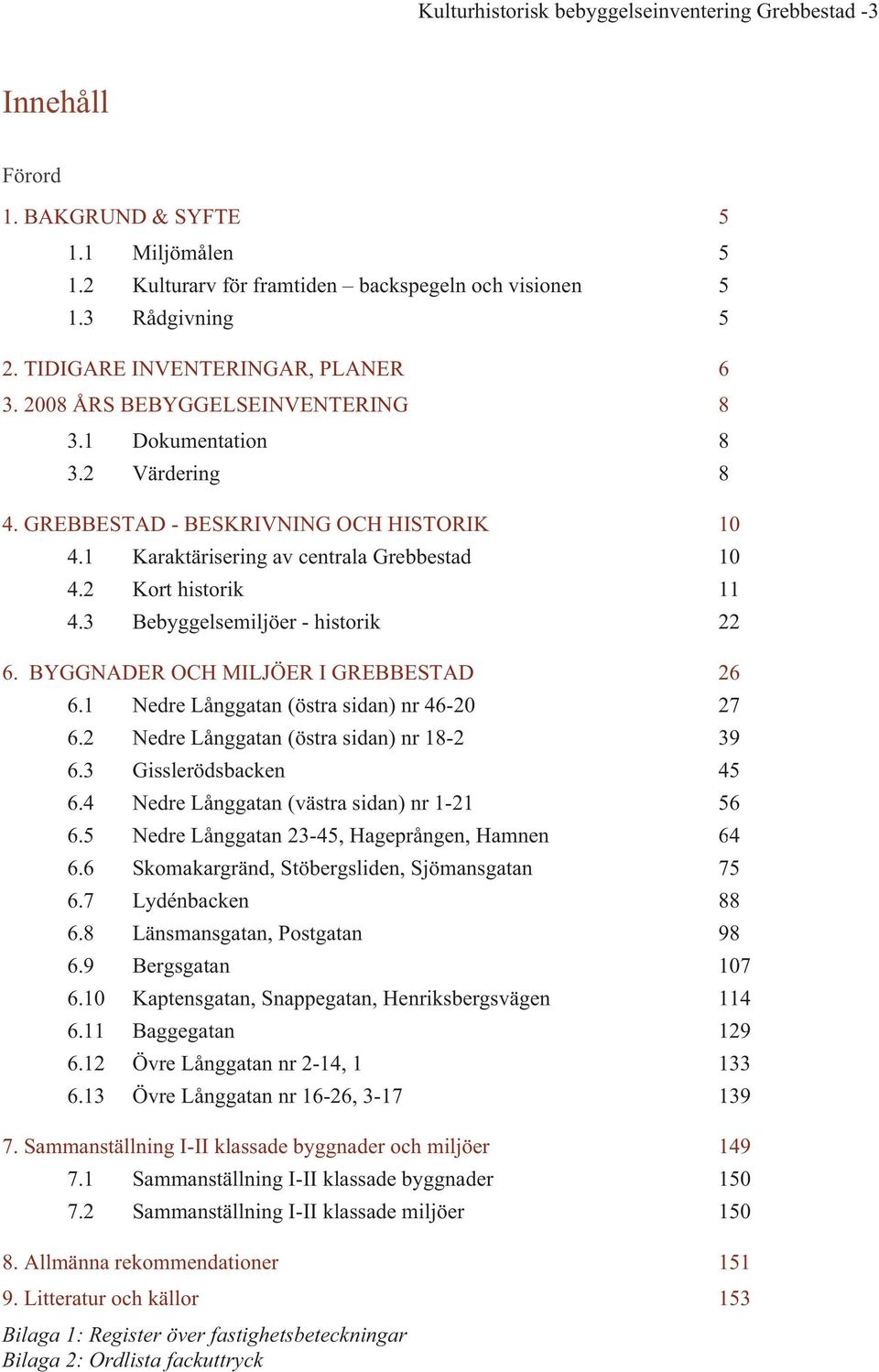 2 Kort historik 11 4.3 Bebyggelsemiljöer - historik 22 6. BYGGNADER OCH MILJÖER I GREBBESTAD 26 6.1 Nedre Långgatan (östra sidan) nr 46-20 27 6.2 Nedre Långgatan (östra sidan) nr 18-2 39 6.
