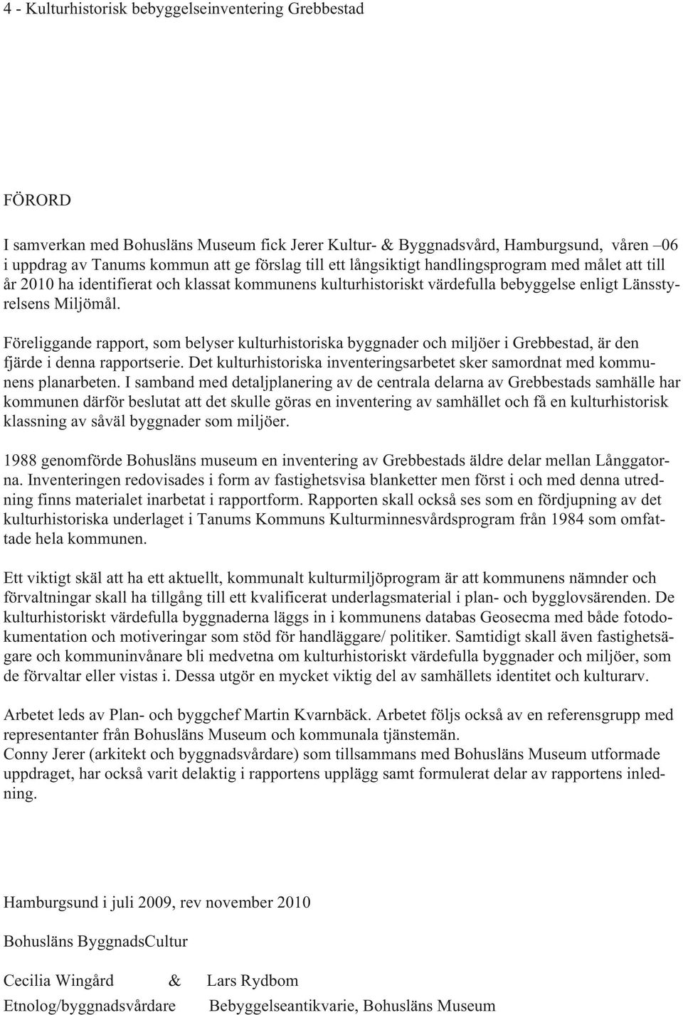 Föreliggande rapport, som belyser kulturhistoriska byggnader och miljöer i Grebbestad, är den fjärde i denna rapportserie.