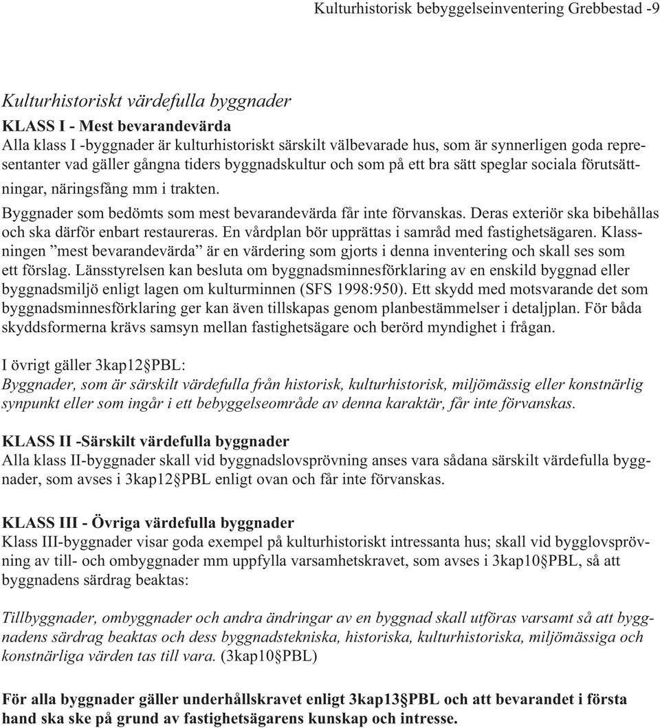 Byggnader som bedömts som mest bevarandevärda får inte förvanskas. Deras exteriör ska bibehållas och ska därför enbart restaureras. En vårdplan bör upprättas i samråd med fastighetsägaren.