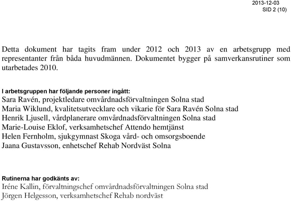 Henrik Ljusell, vårdplanerare omvårdnadsförvaltningen Solna stad Marie-Louise Eklof, verksamhetschef Attendo hemtjänst Helen Fernholm, sjukgymnast Skoga vård- och omsorgsboende Jaana