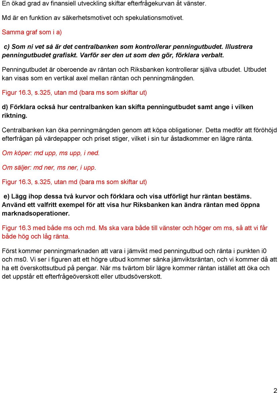 Penningutbudet är oberoende av räntan och Riksbanken kontrollerar själva utbudet. Utbudet kan visas som en vertikal axel mellan räntan och penningmängden. Figur 16.3, s.