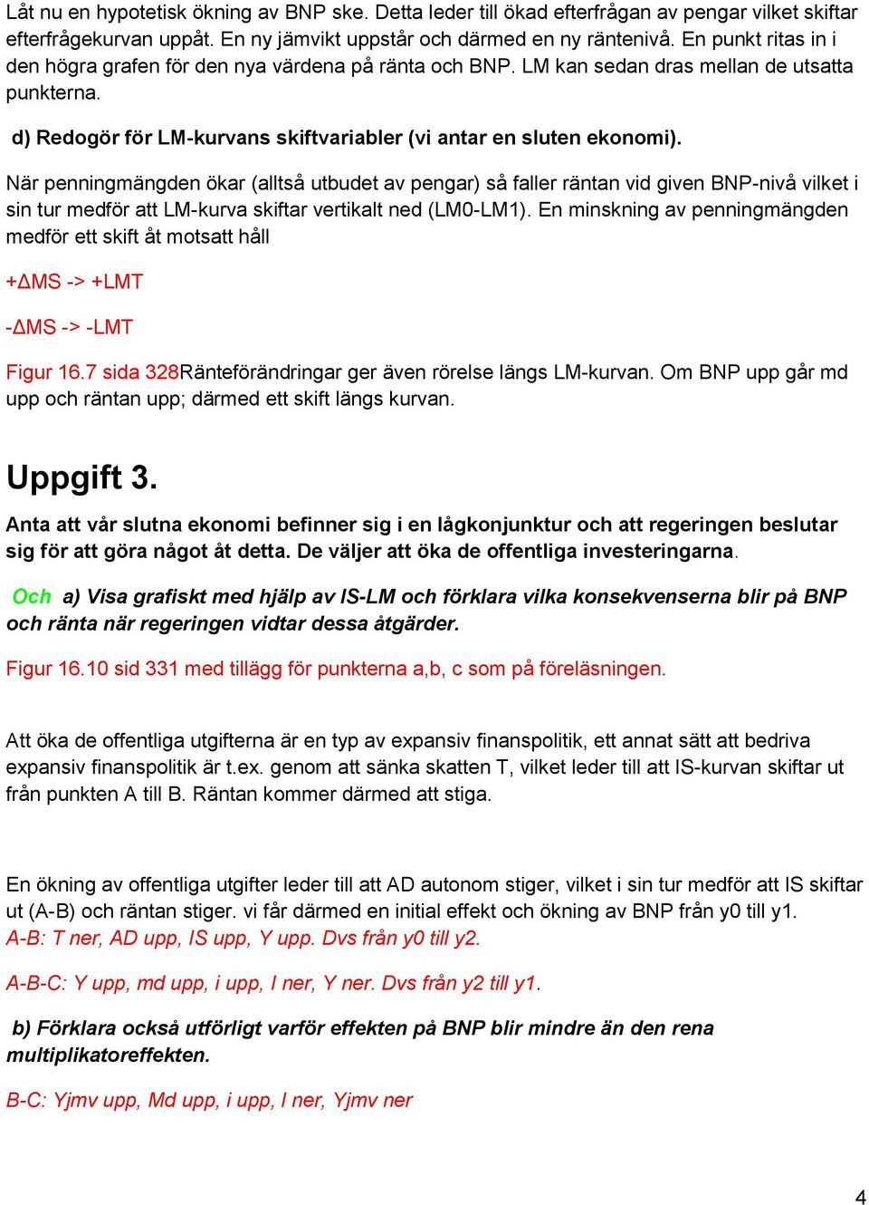 När penningmängden ökar (alltså utbudet av pengar) så faller räntan vid given BNP-nivå vilket i sin tur medför att LM-kurva skiftar vertikalt ned (LM0-LM1).
