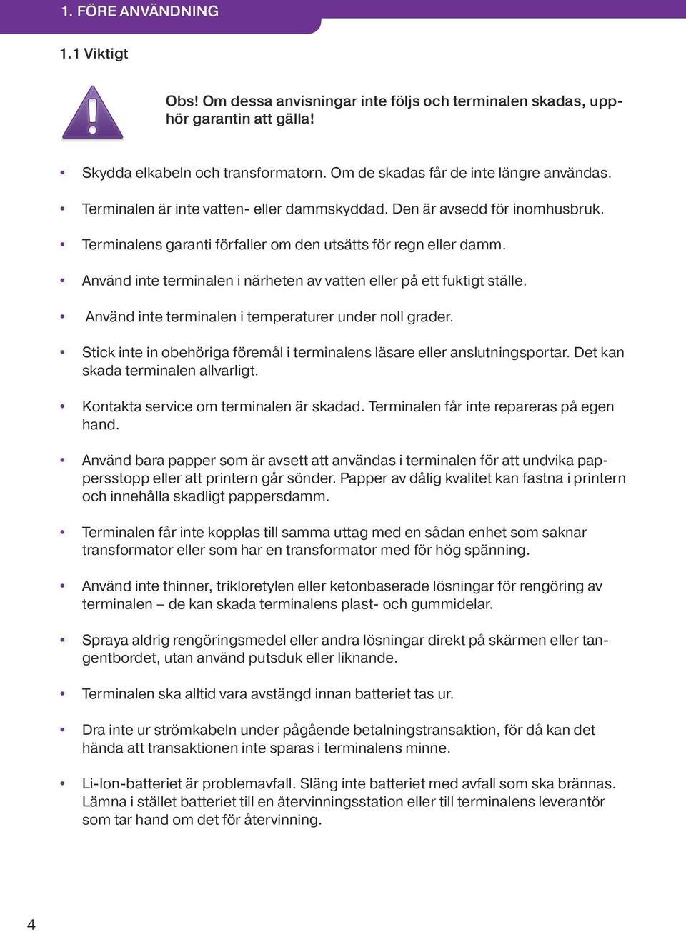 Använd inte terminalen i närheten av vatten eller på ett fuktigt ställe. Använd inte terminalen i temperaturer under noll grader.