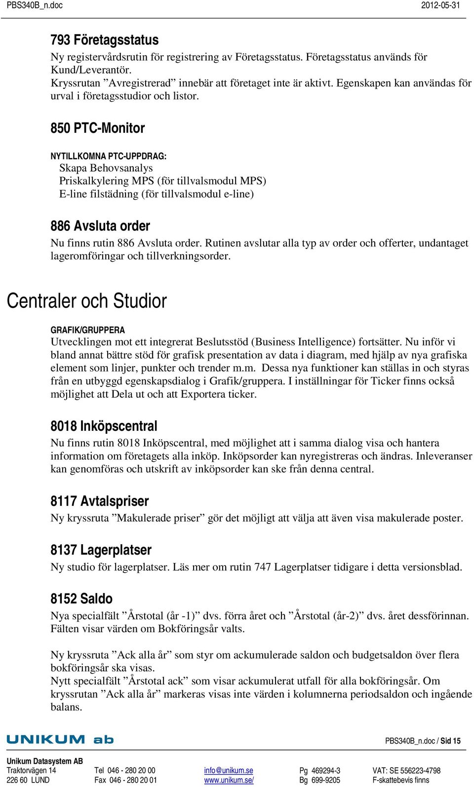 850 PTC-Monitor NYTILLKOMNA PTC-UPPDRAG: Skapa Behovsanalys Priskalkylering MPS (för tillvalsmodul MPS) E-line filstädning (för tillvalsmodul e-line) 886 Avsluta order Nu finns rutin 886 Avsluta