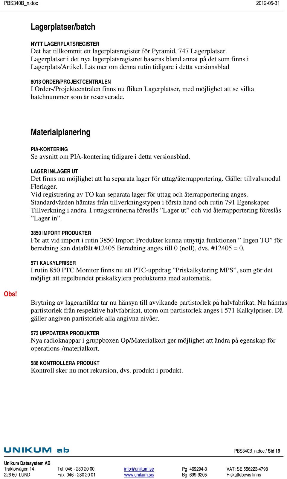 Läs mer om denna rutin tidigare i detta versionsblad 8013 ORDER/PROJEKTCENTRALEN I Order-/Projektcentralen finns nu fliken Lagerplatser, med möjlighet att se vilka batchnummer som är reserverade.