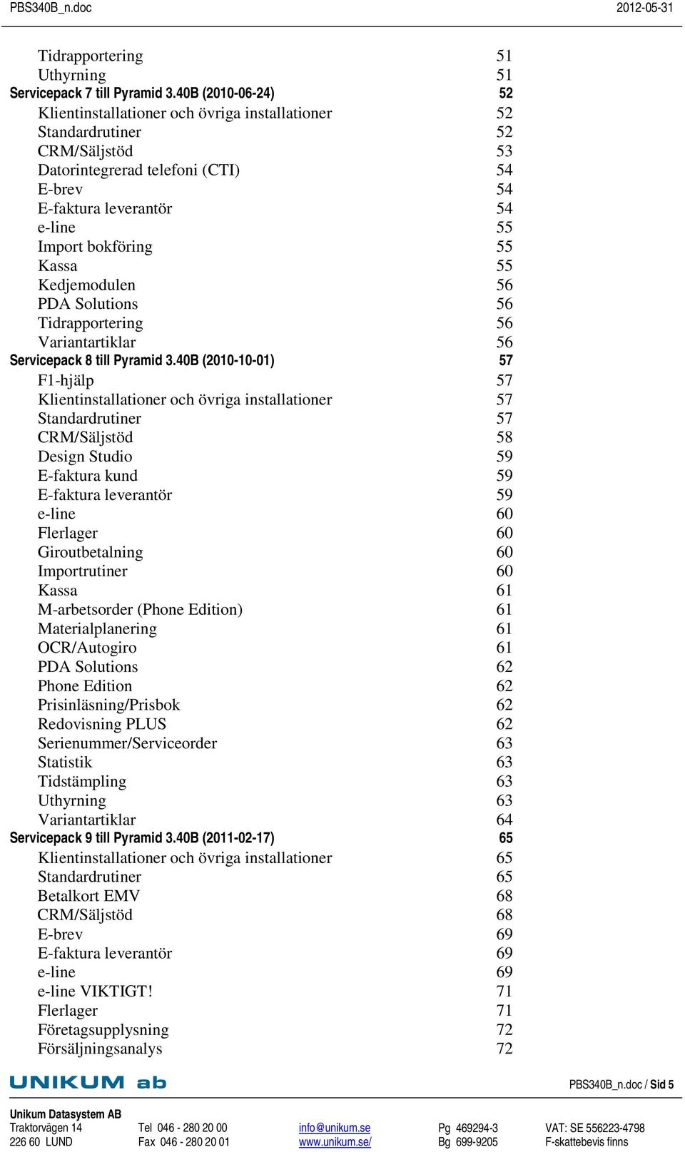 55 Kassa 55 Kedjemodulen 56 PDA Solutions 56 Tidrapportering 56 Variantartiklar 56 Servicepack 8 till Pyramid 3.